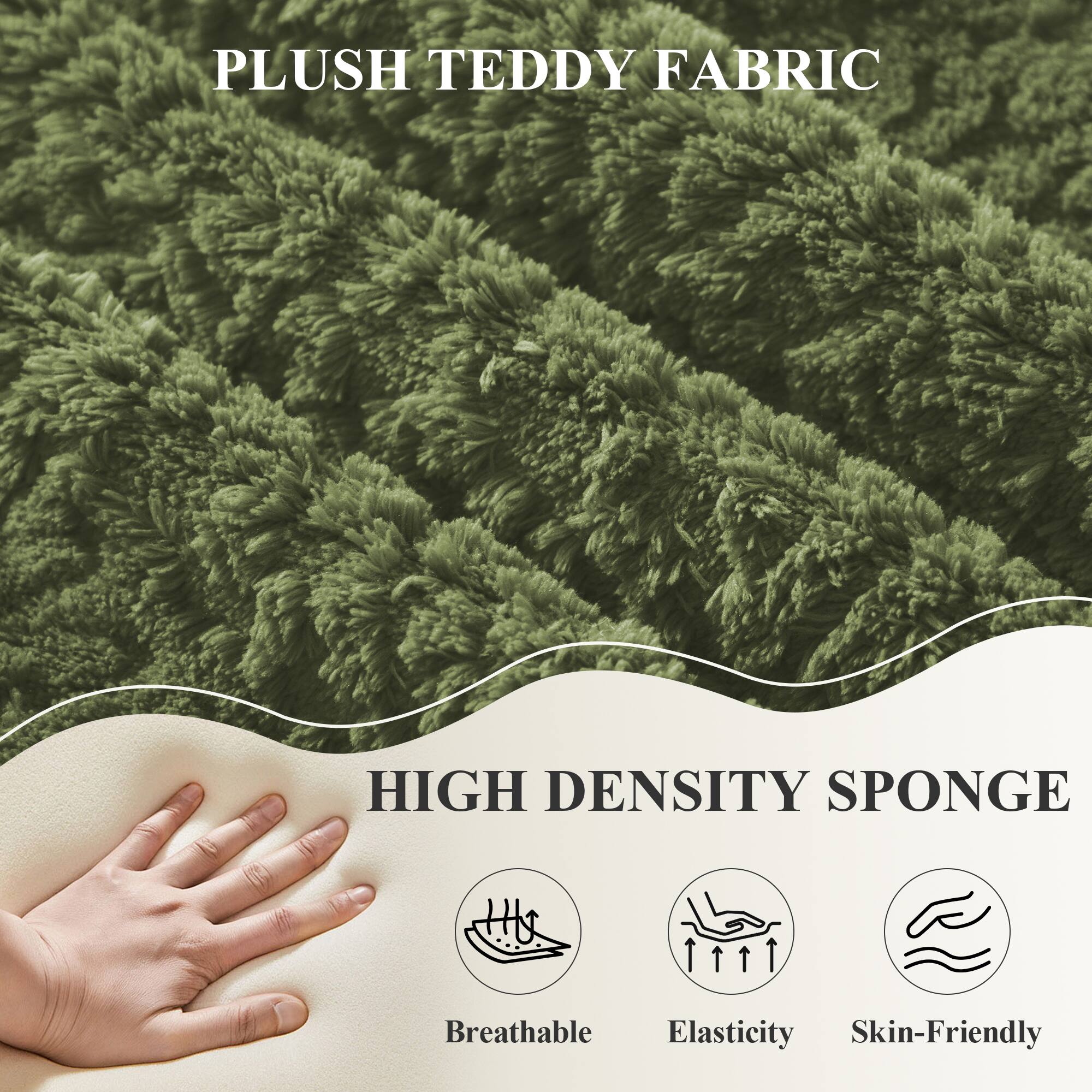 PLUSH TEDDY FABRIC

HIGH DENSITY SPONGE

- Breathable
- Elasticity
- Skin-Friendly