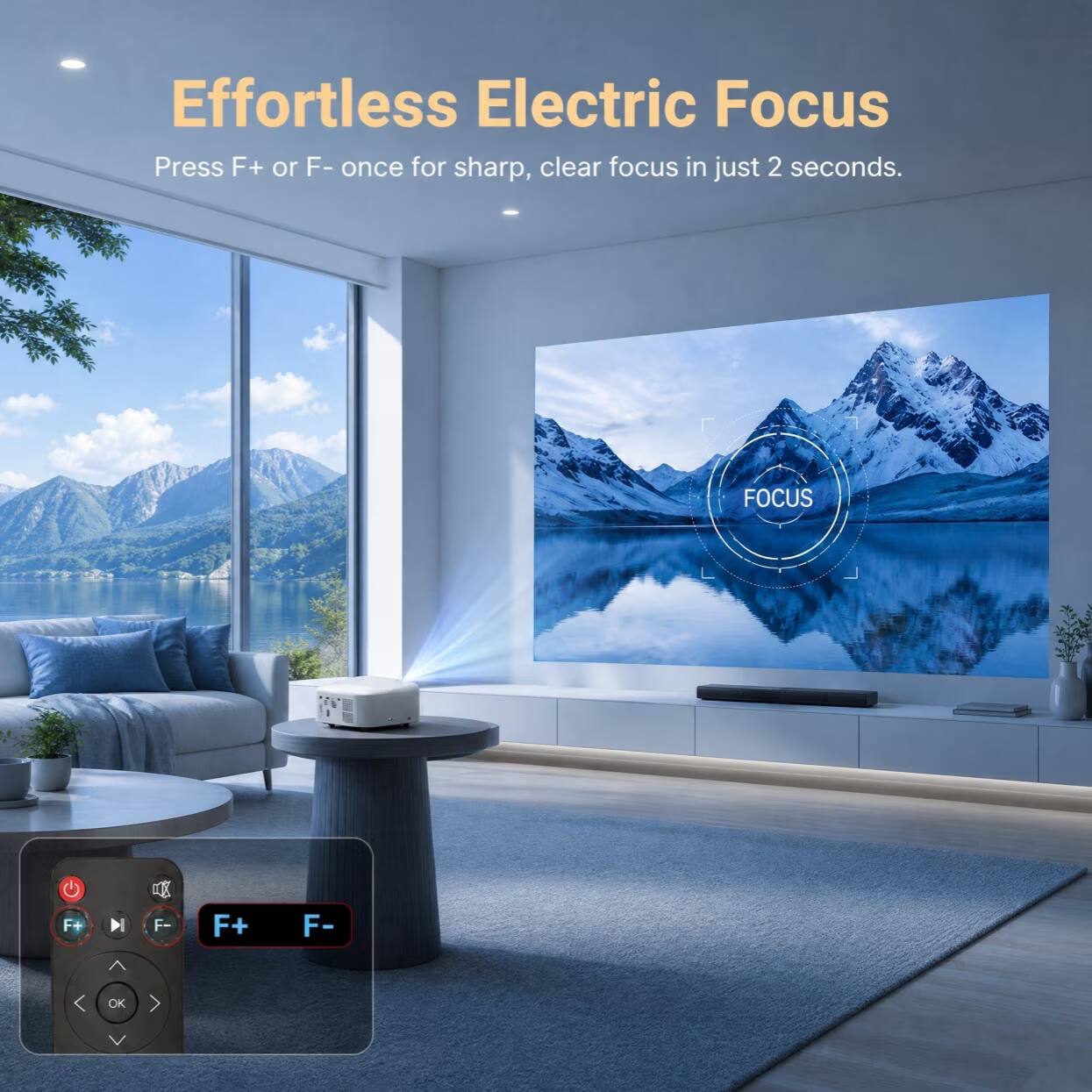 Effortless Electric Focus  
Press F+ or F- once for sharp, clear focus in just 2 seconds.  

FOCUS  
F+  
F-  
OK