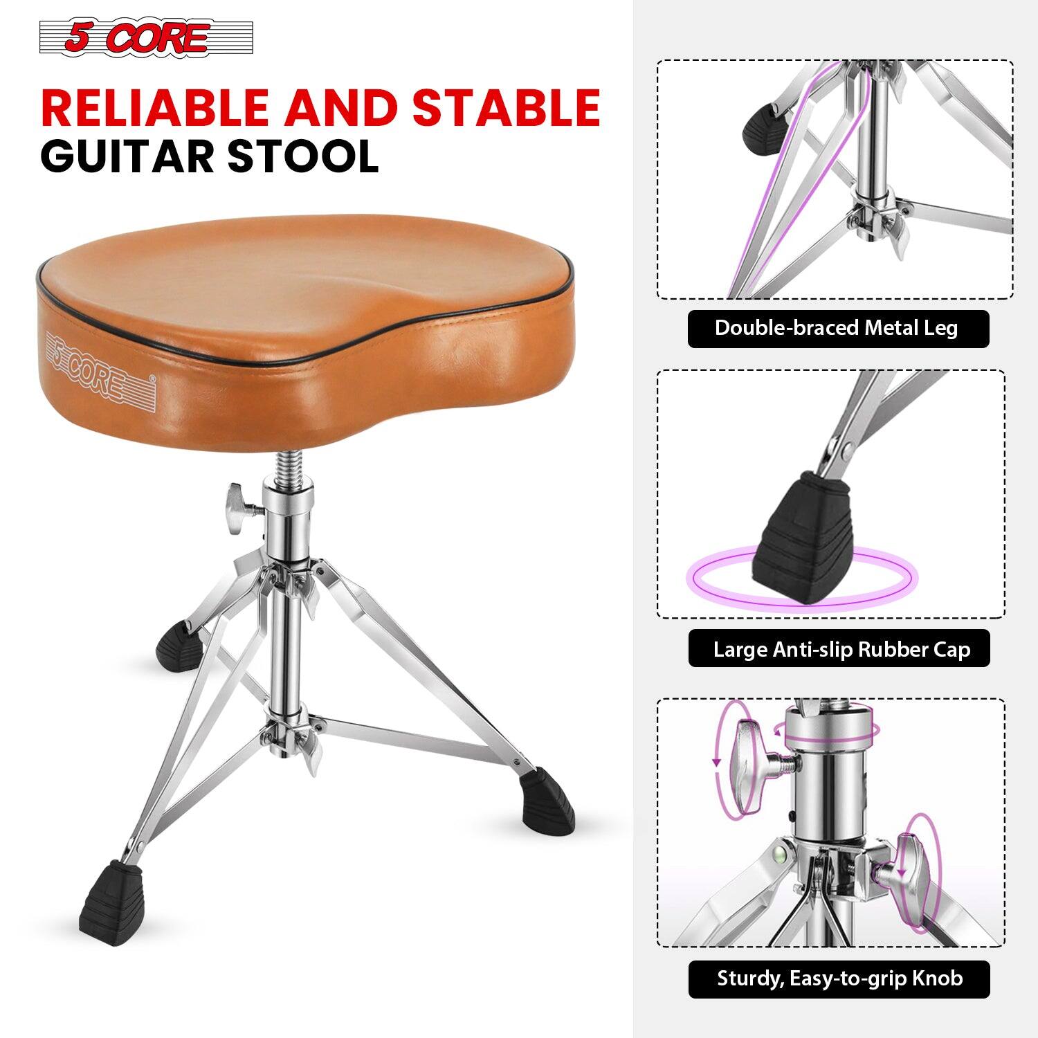 5 CORE  
RELIABLE AND STABLE GUITAR STOOL  

- Double-braced Metal Leg  
- Large Anti-slip Rubber Cap  
- Sturdy, Easy-to-grip Knob