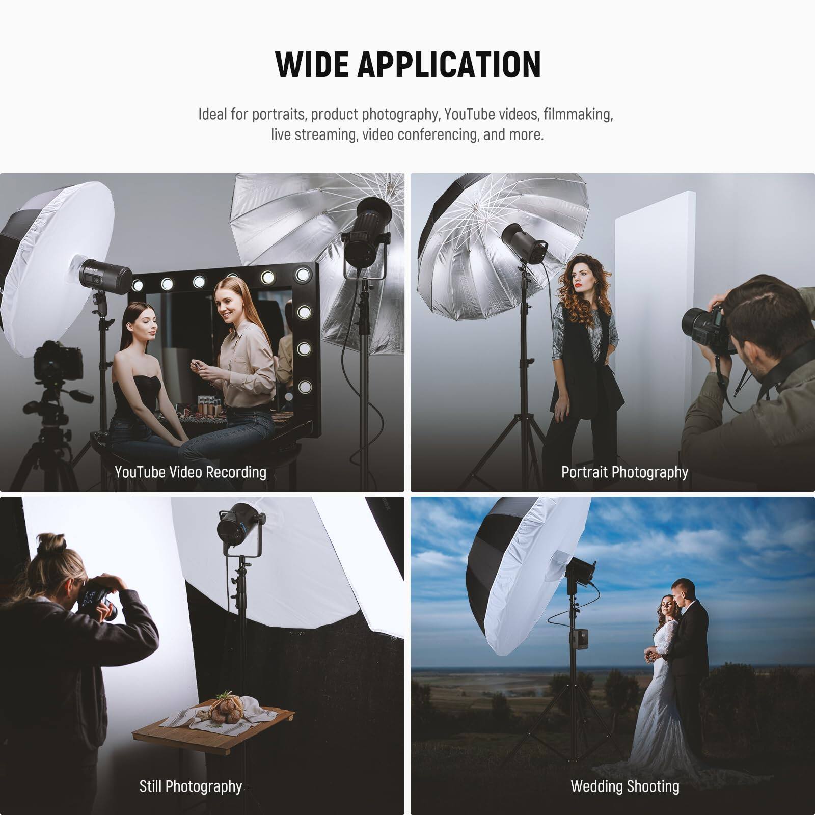 WIDE APPLICATION

Ideal for portraits, product photography, YouTube videos, filmmaking, live streaming, video conferencing, and more.

- YouTube Video Recording
- Portrait Photography
- Still Photography
- Wedding Shooting