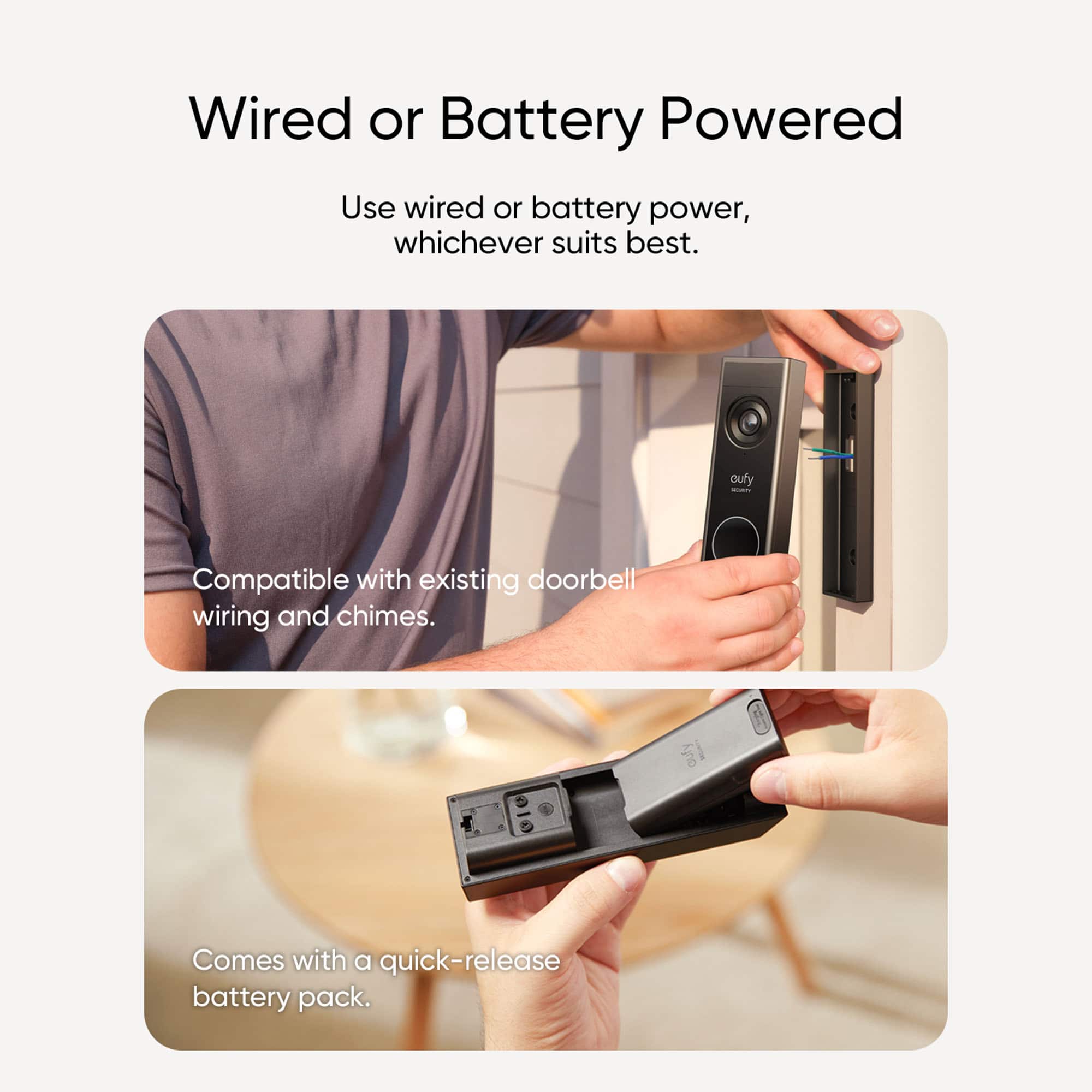 Wired or Battery Powered: Use wired or battery power, whichever suits best. oufy - Compatible with existing doorbell wiring and chimes. outy - Comes with a quick-release battery pack.