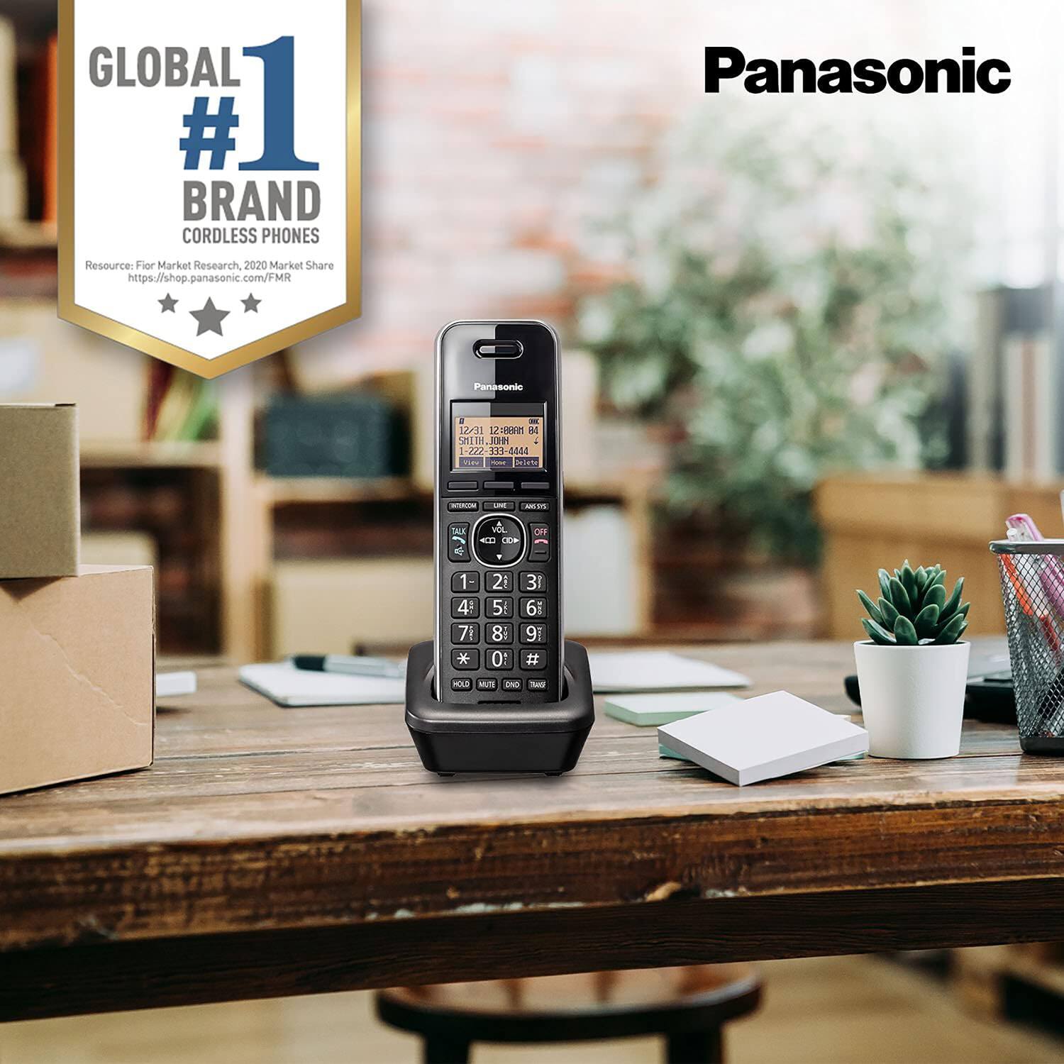 GLOBAL #1 BRAND CORDLESS PHONES  
Resource: Fior Market Research, 2020 Market Share  
https://shop.panasonic.com/FMR  

Panasonic