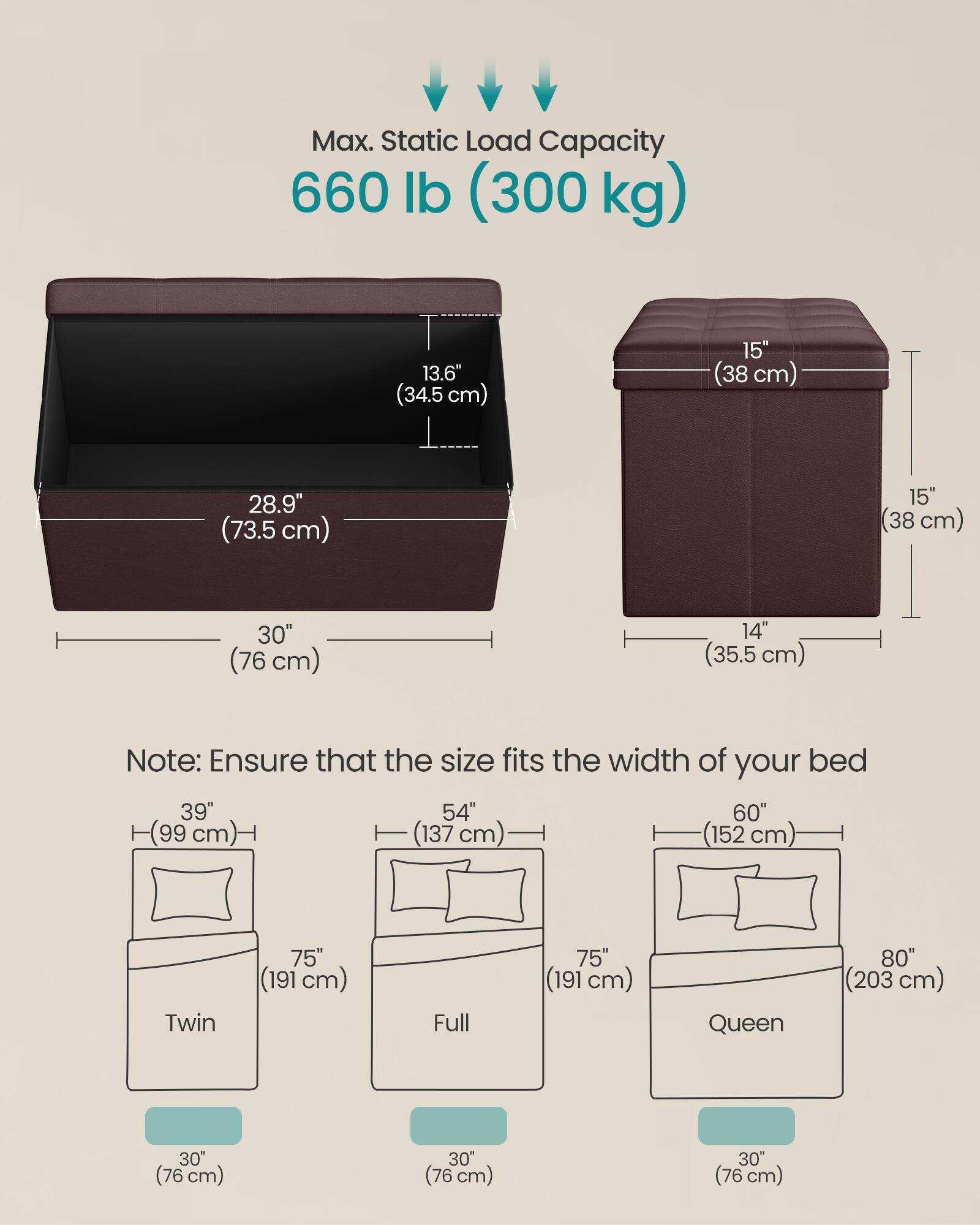 Max. Static Load Capacity: 660 lb (300 kg)

Dimensions:
- 13.6" (34.5 cm)
- 15" (38 cm)
- 28.9" (73.5 cm)
- 30" (76 cm)
- 14" (35.5 cm)

Note: Ensure that the size fits the width of your bed

Bed Sizes:
- Twin: 39" (99 cm) x 75" (191 cm)
- Full: 54" (137 cm) x 75" (191 cm)
- Queen: 60" (152 cm) x 80" (203 cm)

Width: 30" (76 cm)