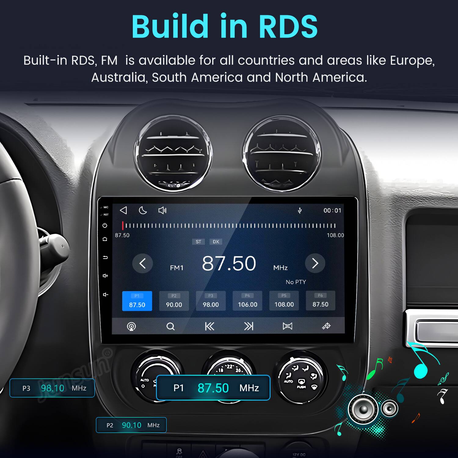 Build in RDS  
Built-in RDS, FM is available for all countries and areas like Europe, Australia, South America and North America.  

10 GT  
00:01  
87.50  
ST DX  
108.00  
FM1 87.50 MHz No PTY  
P1 P2 87.50 90.00 P3 RFC 98.10 MHz 4/10 P1 P2 90.10 MHz a Call  
P3 P4 98.00 106.00 "22" 26 87.50 MHz  
PS P6 108.00 87.50 PUSH 00