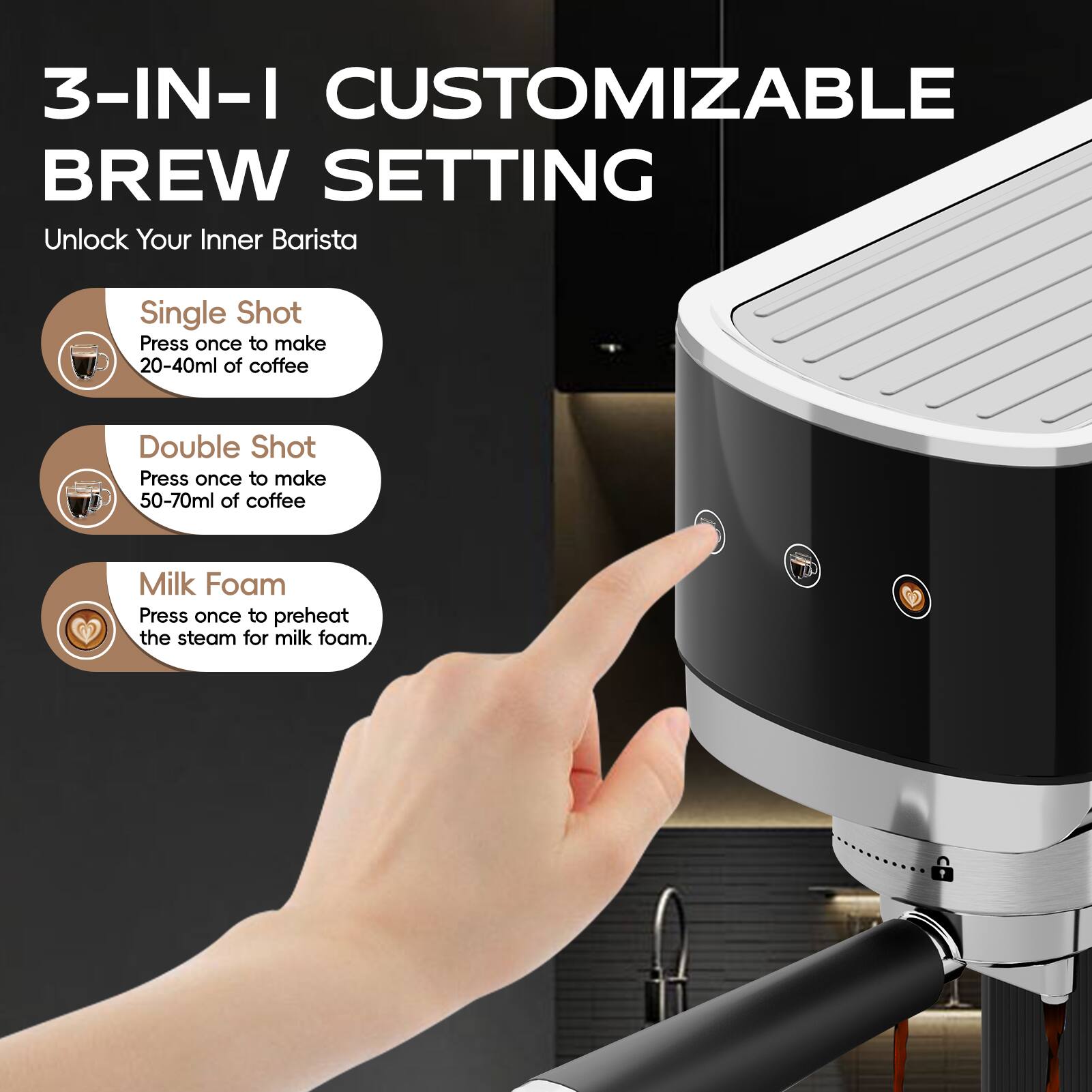 3-IN-I CUSTOMIZABLE BREW SETTING
Unlock Your Inner Barista

Single Shot
Press once to make 20-40ml of coffee

Double Shot
Press once to make 50-70ml of coffee

Milk Foam
Press once to preheat the steam for milk foam.