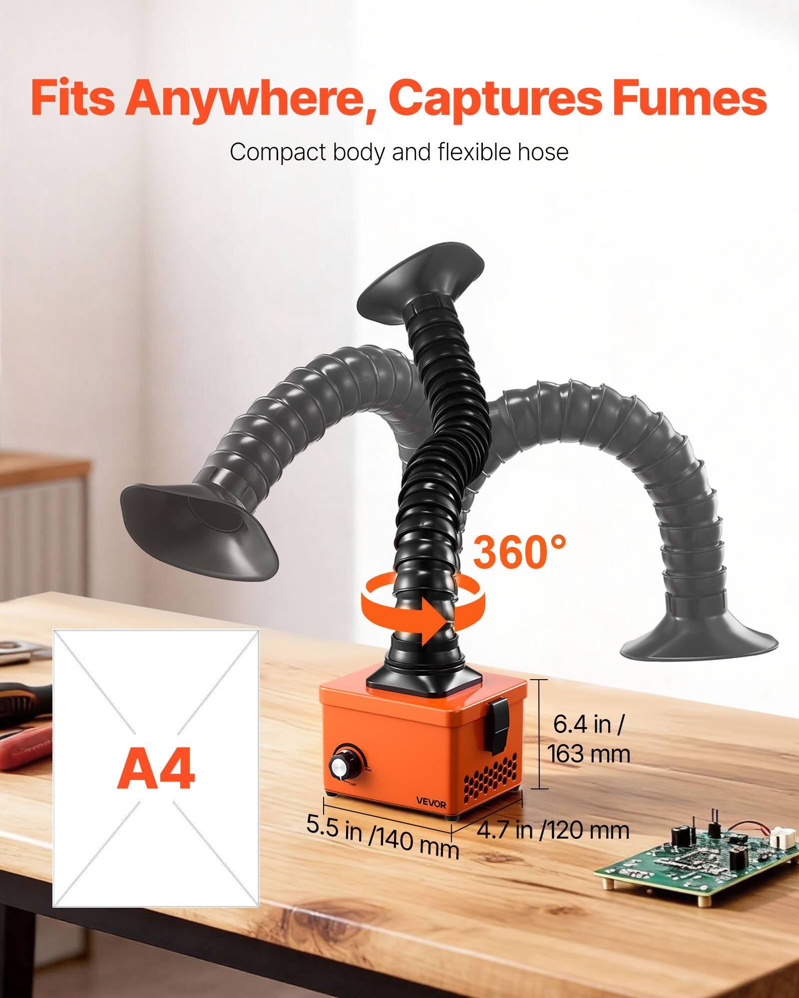 Fits Anywhere, Captures Fumes  
Compact body and flexible hose  
360°  
A4  
6.4 in / 163 mm  
5.5 in / 140 mm  
4.7 in / 120 mm