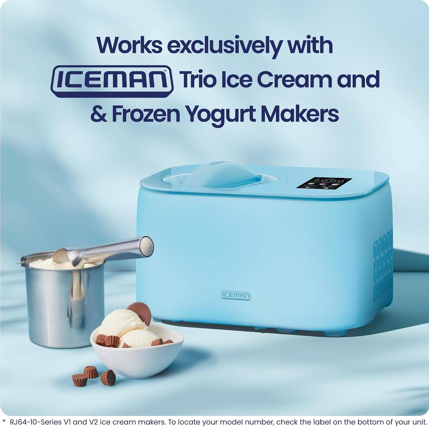 Works exclusively with ICEMAN Trio Ice Cream and Frozen Yogurt Makers CE ICEMAN RJ64-10-Series VI and V2 ice cream makers. To locate your model number, check the label on the bottom of your unit.