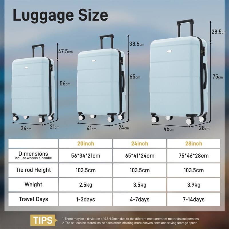 Luggage Size:  
- 20inch: 56cm x 34cm x 21cm  
- 24inch: 65cm x 41cm x 24cm  
- 28inch: 75cm x 46cm x 28cm  

Dimensions include wheels & handle.  

Tie rod Height: 103.5cm  

Weight:  
- 20inch: 2.5kg  
- 24inch: 3.5kg  
- 28inch: 3.9kg  

Travel Days:  
- 20inch: 1-3days  
- 24inch: 4-7days  
- 28inch: 7-14days  

TIPS:  
1. There may be a deviation of 0.8-1.2inch due to the different measurement methods and persons.  
2. The set can be stored inside each other, offering more convenience and saving storage space.