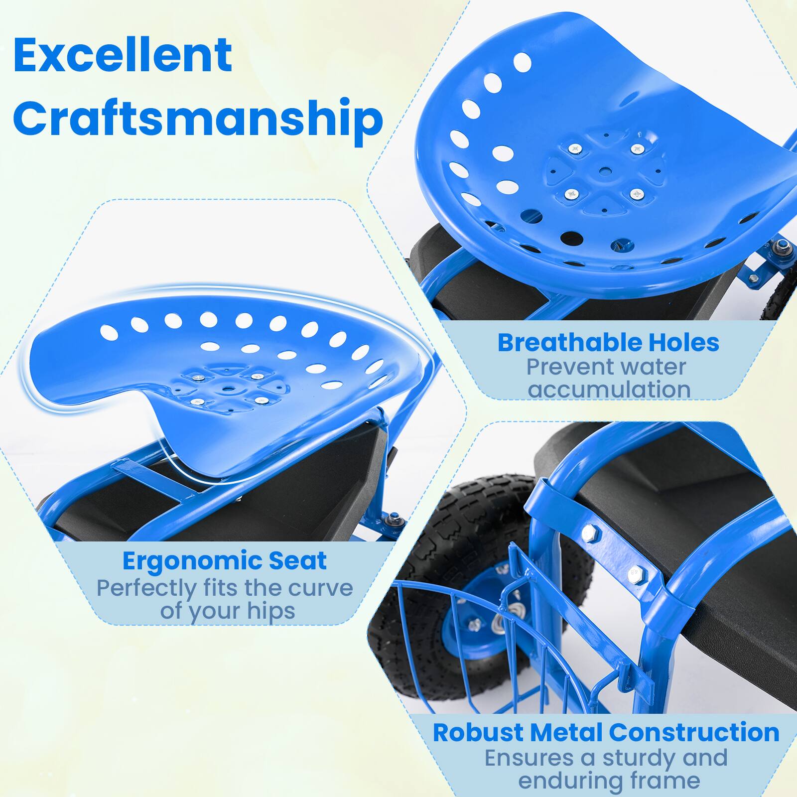 Excellent Craftsmanship  
Breathable Holes Prevent water accumulation  
Ergonomic Seat Perfectly fits the curve of your hips  
Robust Metal Construction Ensures a sturdy and enduring frame