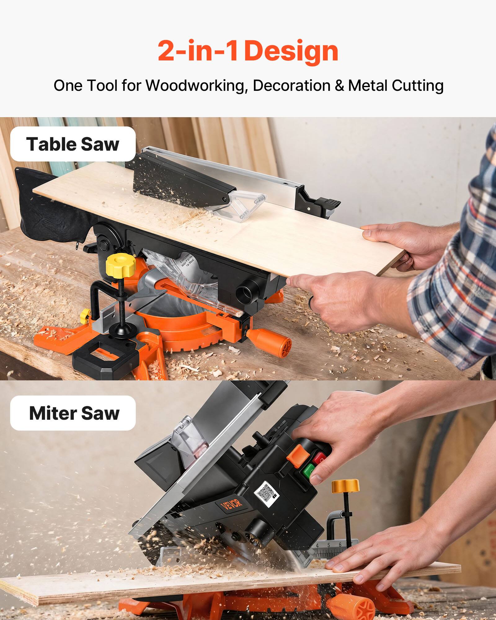 2-in-1 Design  
One Tool for Woodworking, Decoration & Metal Cutting  

Table Saw  

Miter Saw