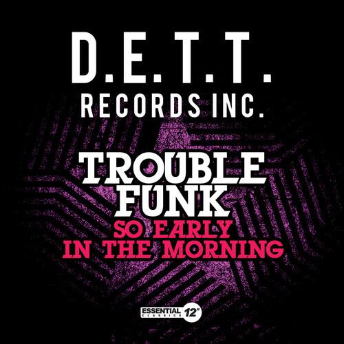 D.E.T.T.  
RECORDS INC.  
TROUBLE FUNK  
SO EARLY IN THE MORNING  
ESSENTIAL 12" CLASSIC
