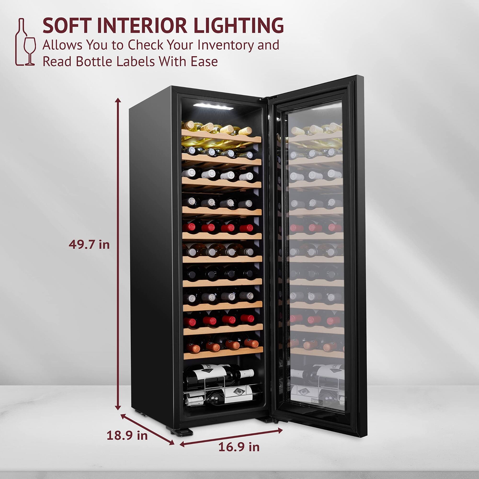 SOFT INTERIOR LIGHTING  
Allows You to Check Your Inventory and Read Bottle Labels With Ease  

49.7 in  
18.9 in  
16.9 in