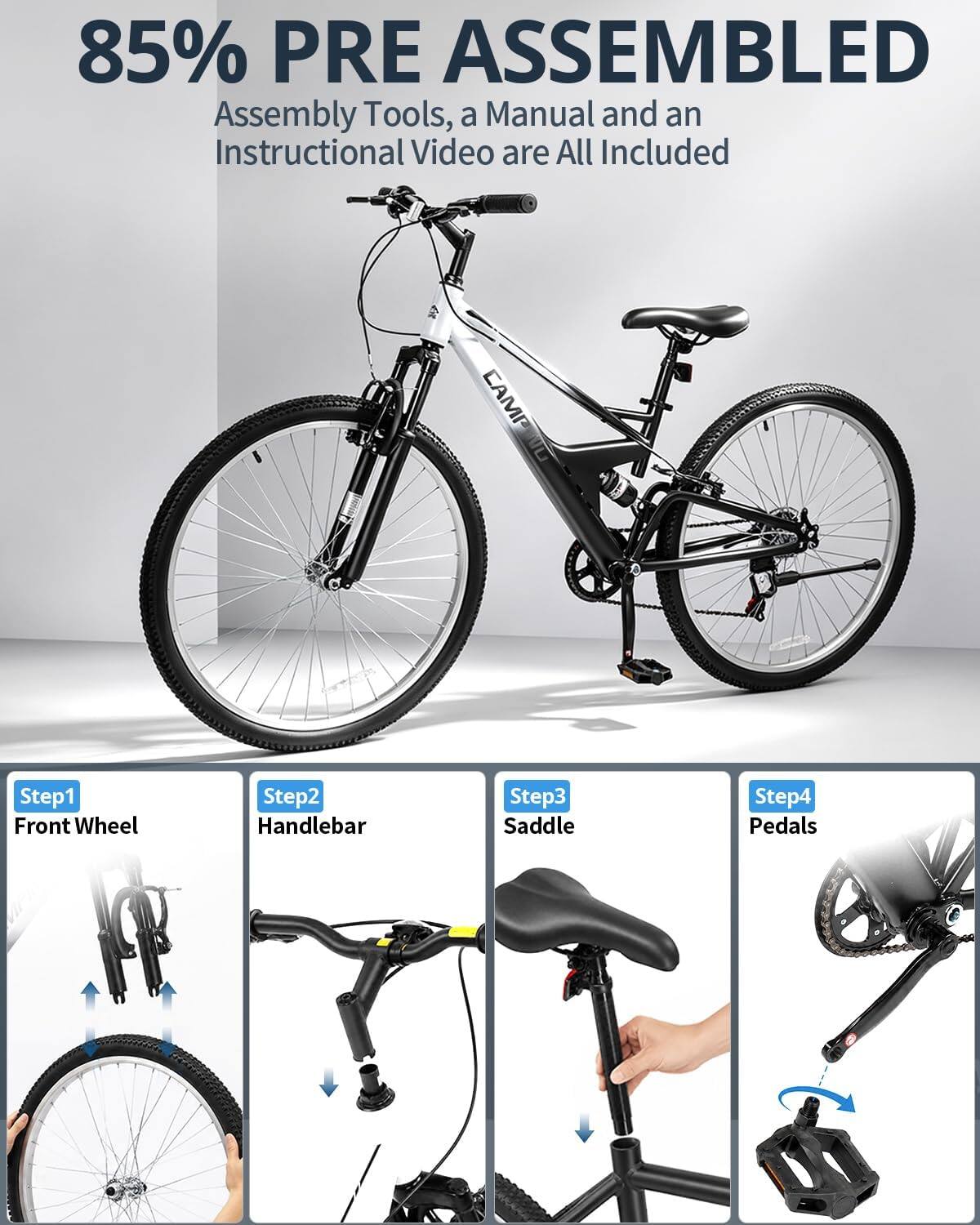 85% PRE ASSEMBLED  
Assembly Tools, a Manual and an Instructional Video are All Included  

CAMP  
Step1 Front Wheel  
Step2 Handlebar  
Step3 Saddle  
Step4 Pedals