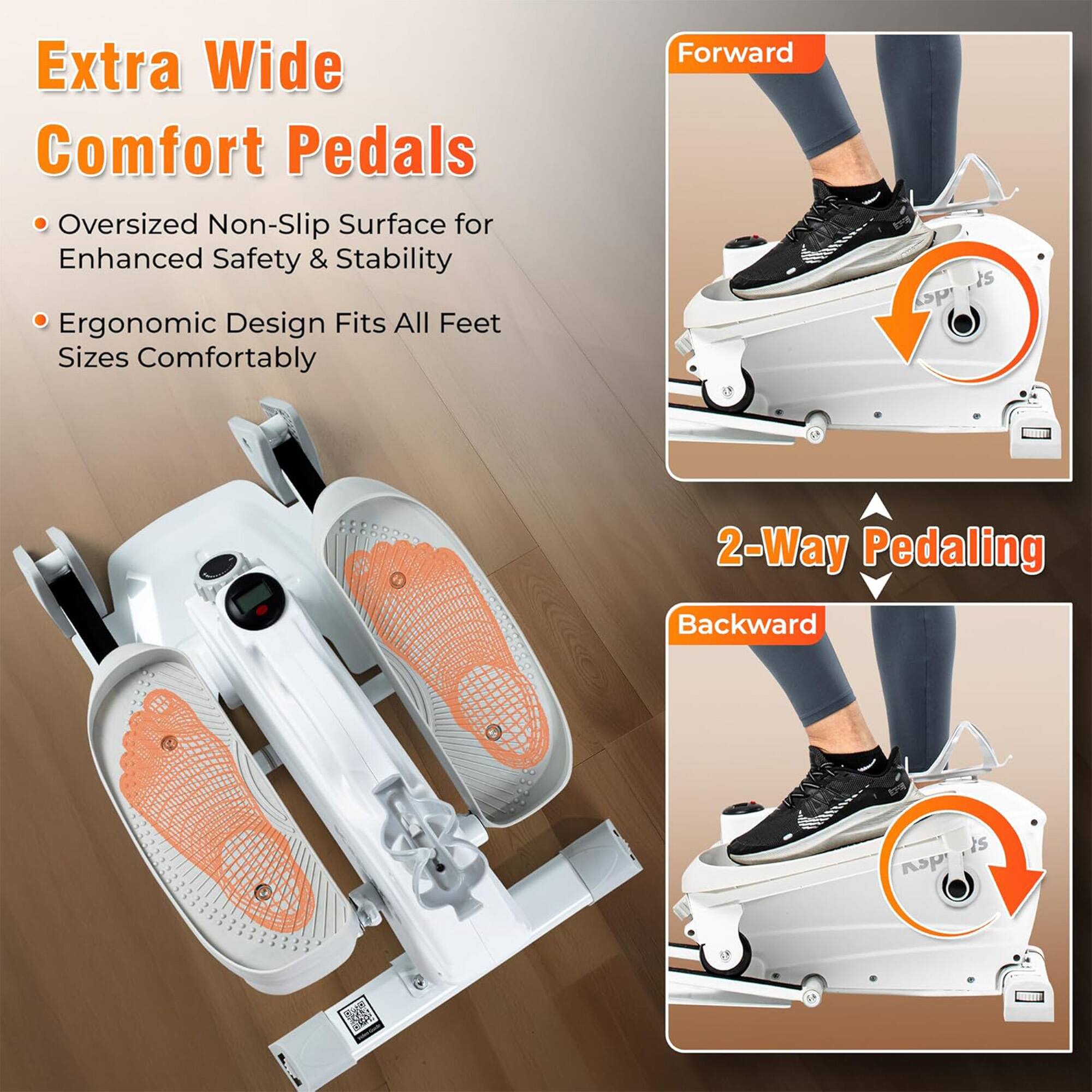 Extra Wide Comfort Pedals

- Oversized Non-Slip Surface for Enhanced Safety & Stability
- Ergonomic Design Fits All Feet Sizes Comfortably

2-Way Pedaling

Forward

Backward