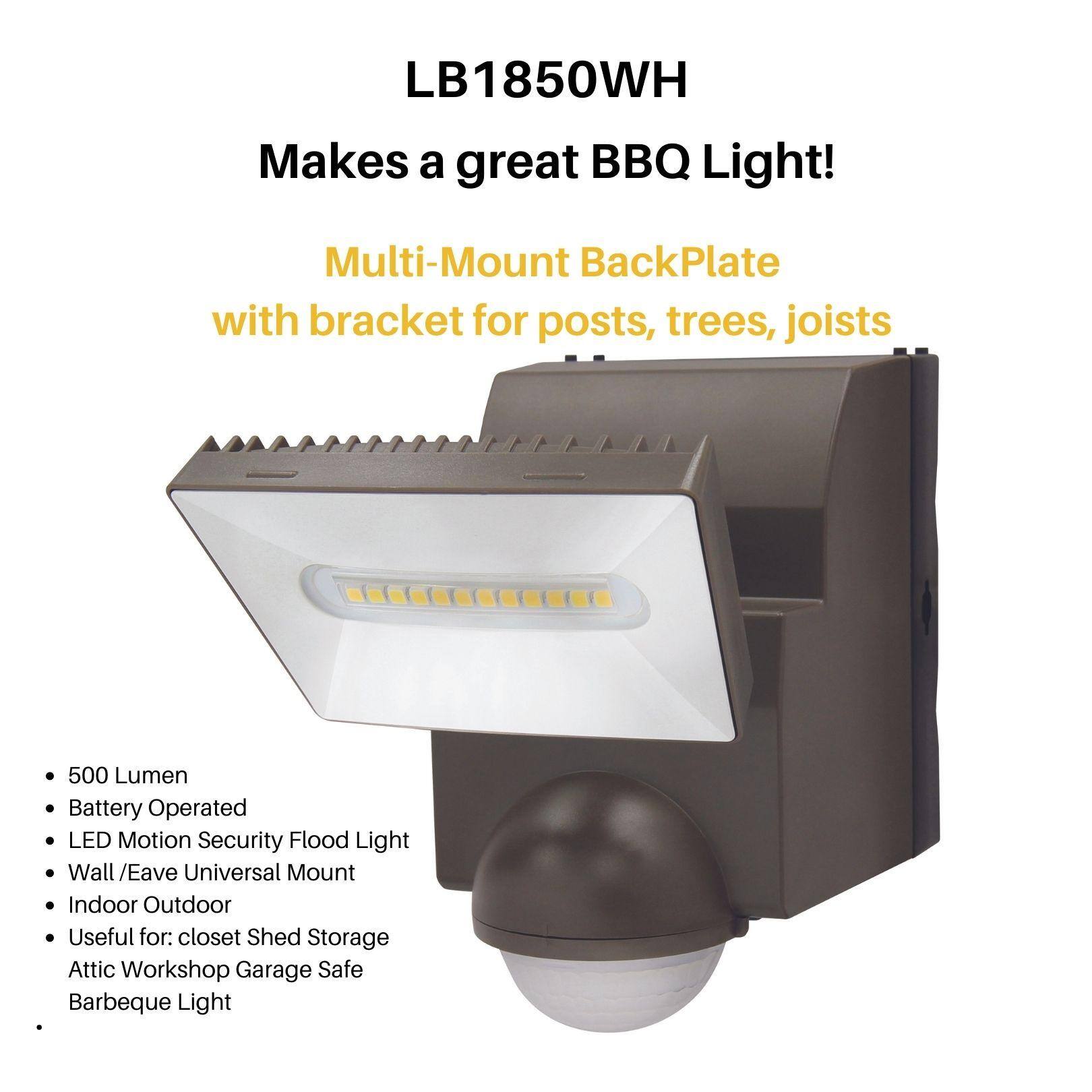 LB1850WH  
Makes a great BBQ Light!  

Multi-Mount BackPlate with bracket for posts, trees, joists  

- 500 Lumen  
- Battery Operated  
- LED Motion Security Flood Light  
- Wall/Eave Universal Mount  
- Indoor Outdoor  
- Useful for: closet Shed Storage Attic Workshop Garage Safe Barbeque Light