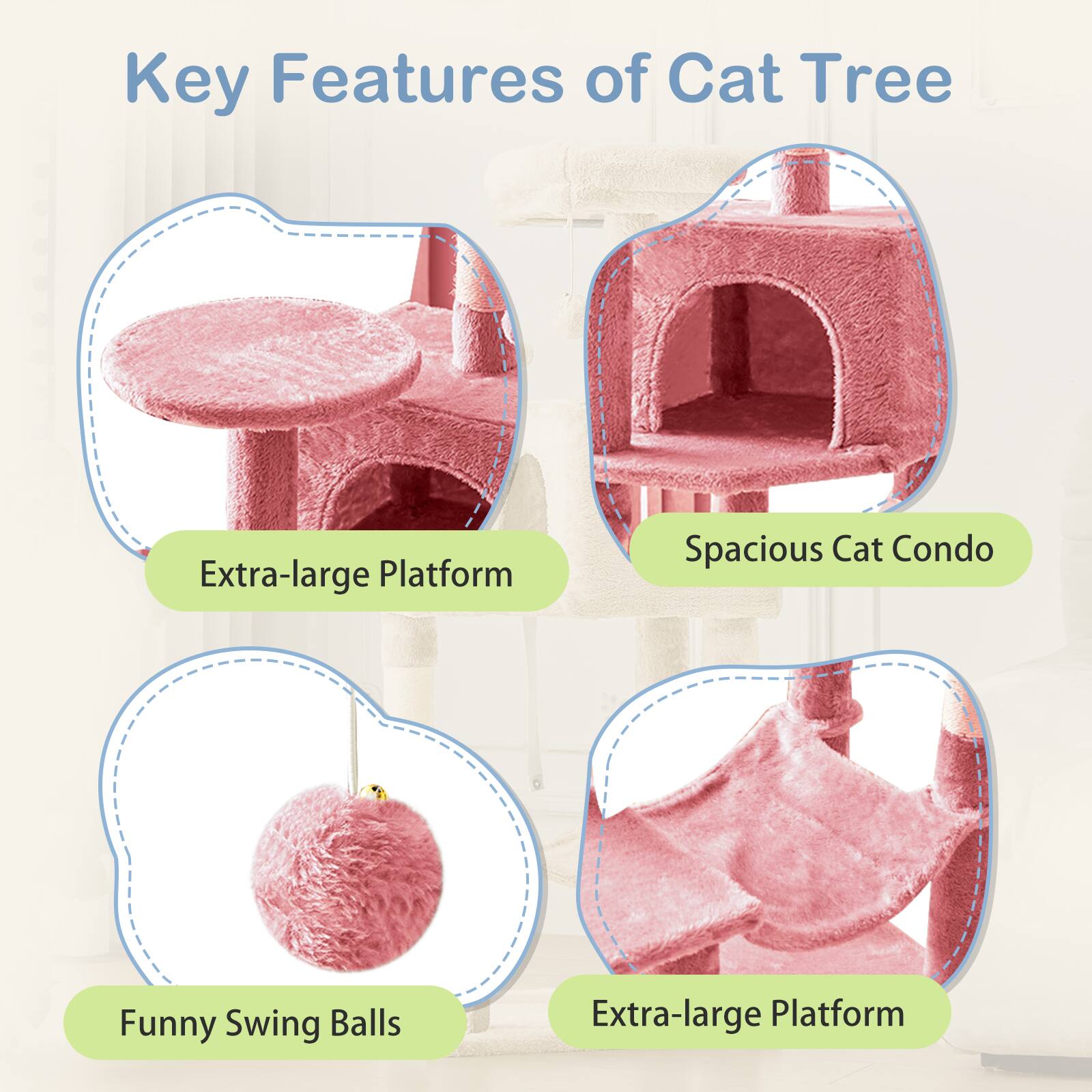 Key Features of Cat Tree

- Extra-large Platform
- Spacious Cat Condo
- Funny Swing Balls
- Extra-large Platform