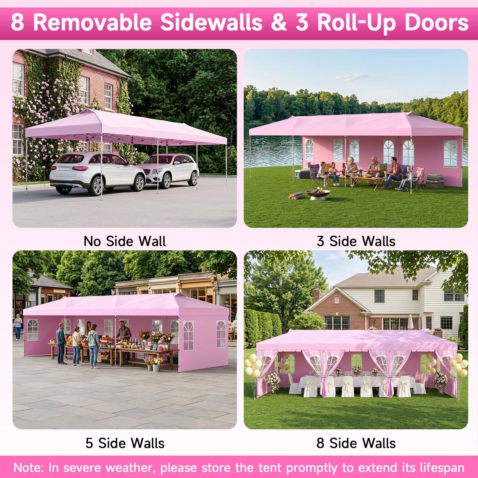 8 Removable Sidewalls & 3 Roll-Up Doors

No Side Wall

3 Side Walls

5 Side Walls

8 Side Walls

Note: In severe weather, please store the tent promptly to extend its lifespan