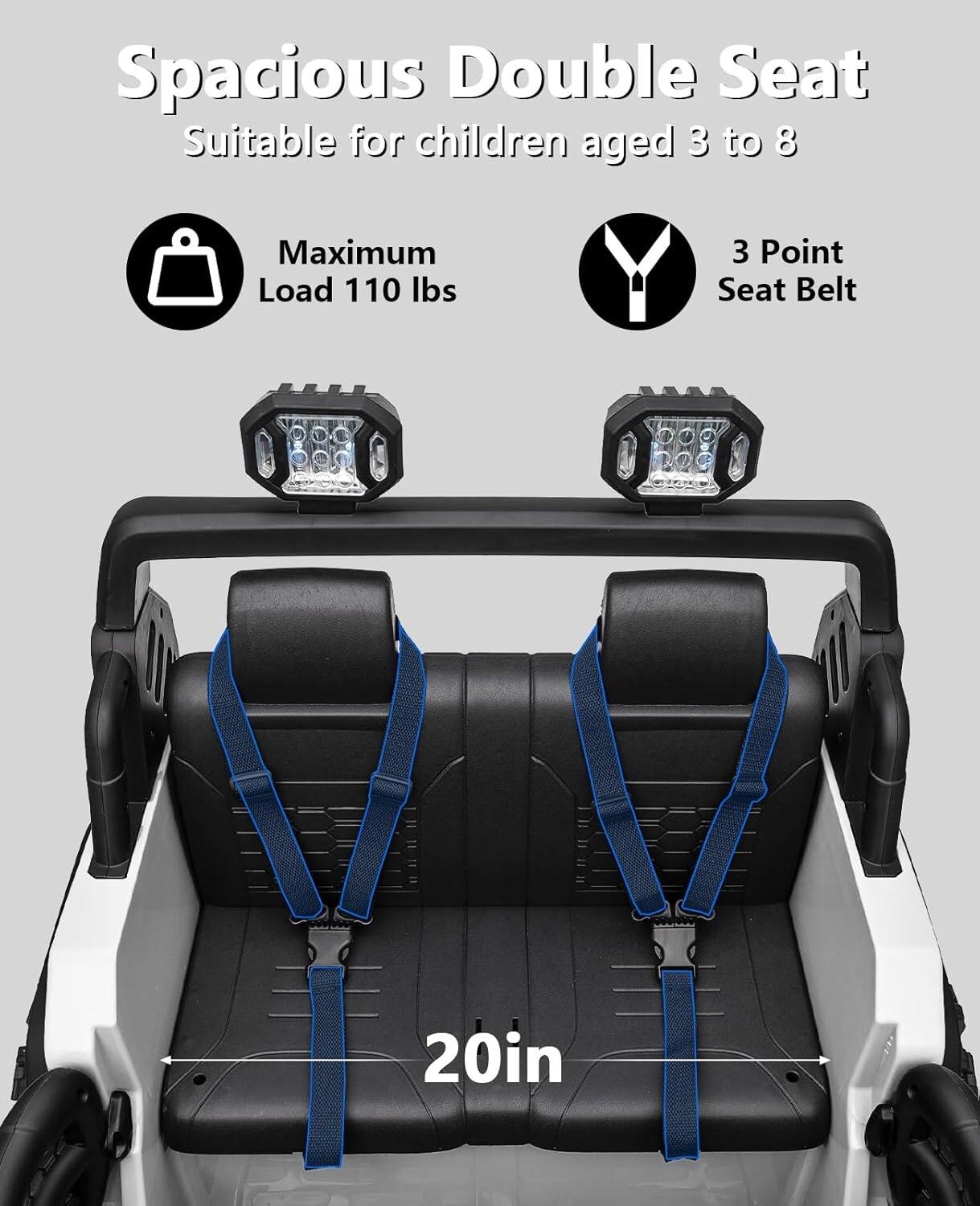 Spacious Double Seat  
Suitable for children aged 3 to 8  

Maximum Load 110 lbs  

3 Point Seat Belt  

20in