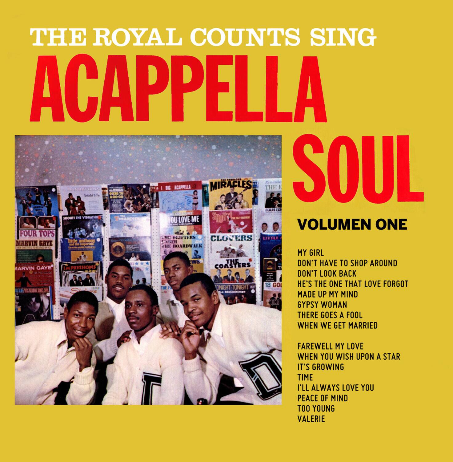 THE ROYAL COUNTS SING  
ACAPPELLA SOUL  
VOLUMEN ONE  

MY GIRL  
DON'T HAVE TO SHOP AROUND  
DON'T LOOK BACK  
HE'S THE ONE THAT LOVE FORGOT  
MADE UP MY MIND  
GYPSY WOMAN  
THERE GOES A FOOL WHEN WE GET MARRIED  

FAREWELL MY LOVE  
WHEN YOU WISH UPON A STAR  
IT'S GROWING TIME  
I'LL ALWAYS LOVE YOU  
PEACE OF MIND  
TOO YOUNG  
VALERIE