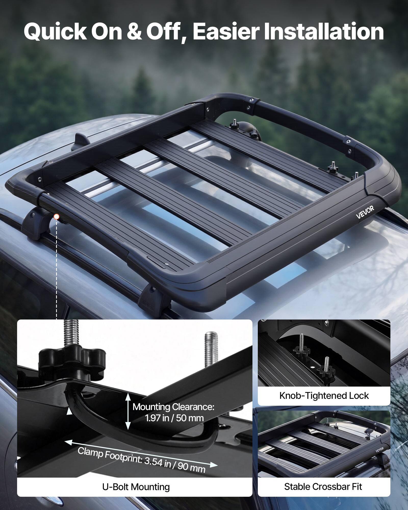 Quick On & Off, Easier Installation

VEVOR Mounting Clearance: 1.97 in / 50 mm  
Knob-Tightened Lock  
Clamp Footprint: 3.54 in / 90 mm  
U-Bolt Mounting  
Stable Crossbar Fit