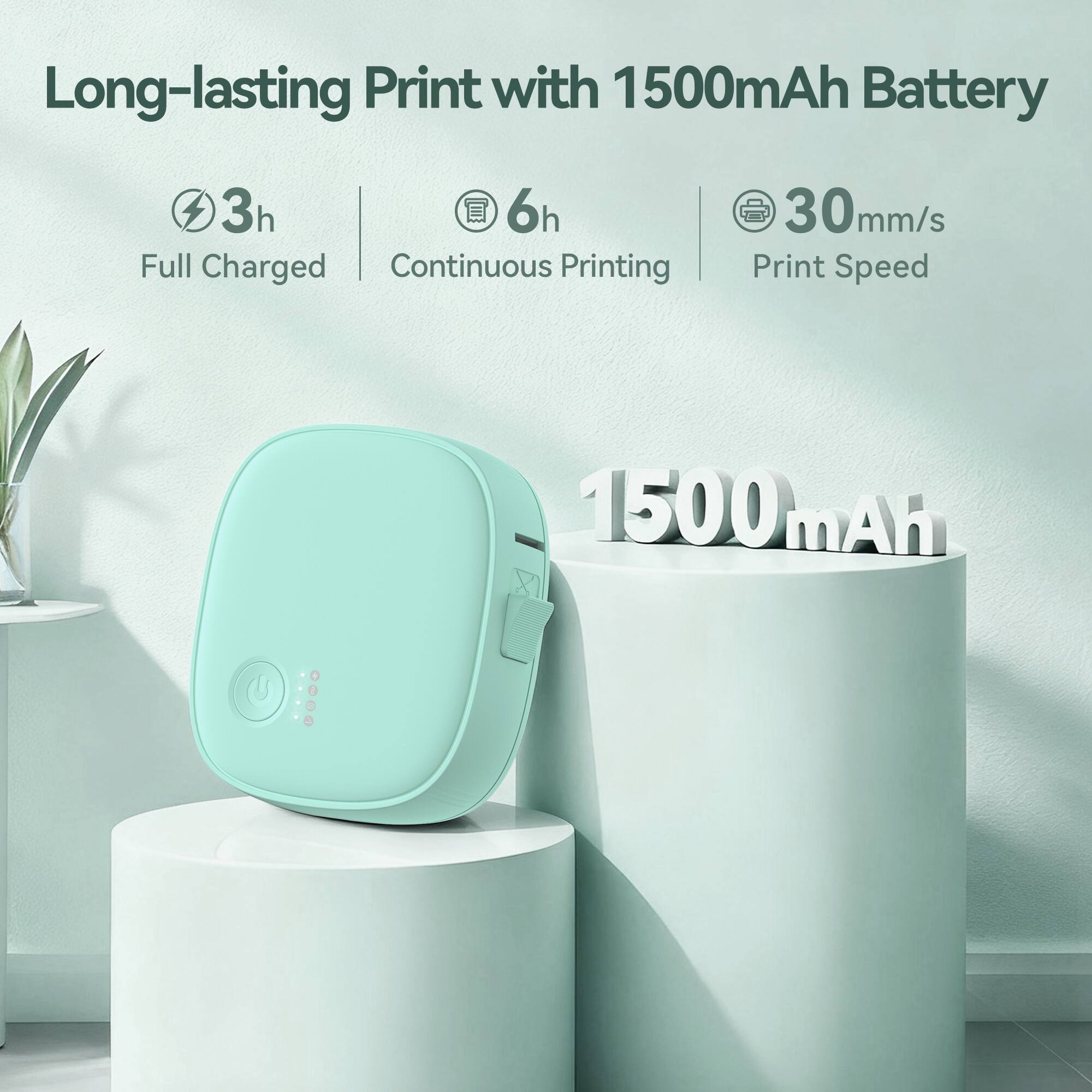 Long-lasting Print with 1500mAh Battery

- 3h Full Charged
- 6h Continuous Printing
- 30mm/s Print Speed

1500mAh