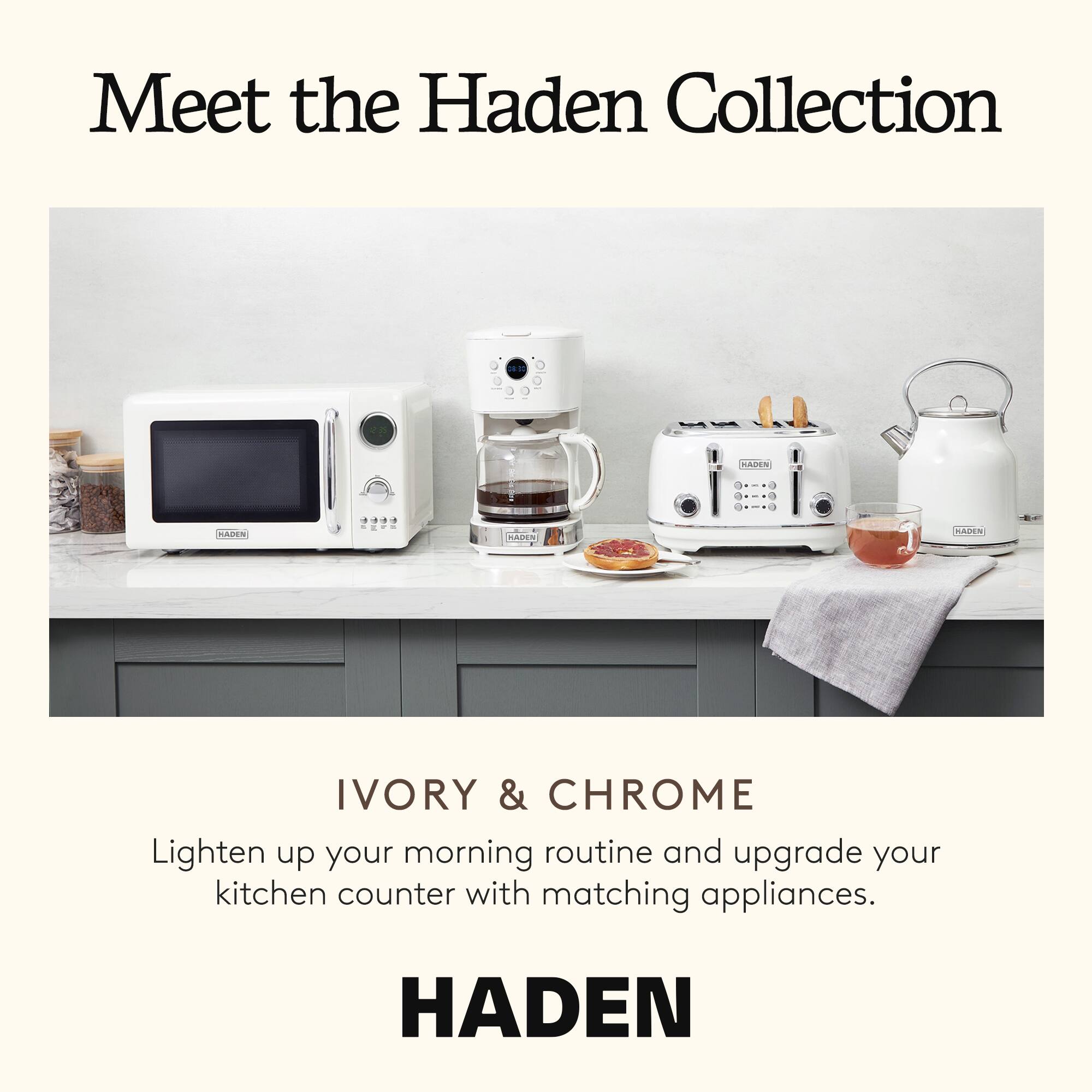 Meet the Haden Collection

HADEN SADEN IVORY & CHROME

Lighten up your morning routine and upgrade your kitchen counter with matching appliances.

HADEN