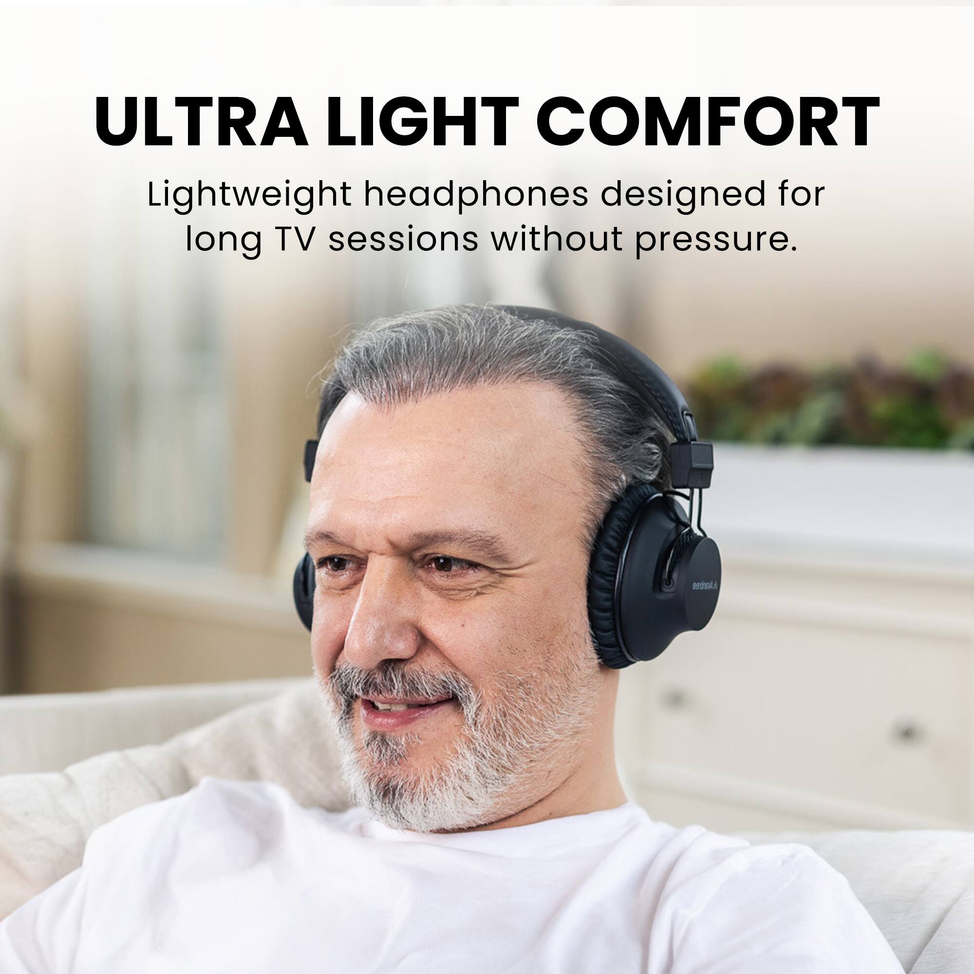ULTRA LIGHT COMFORT  
Lightweight headphones designed for long TV sessions without pressure.