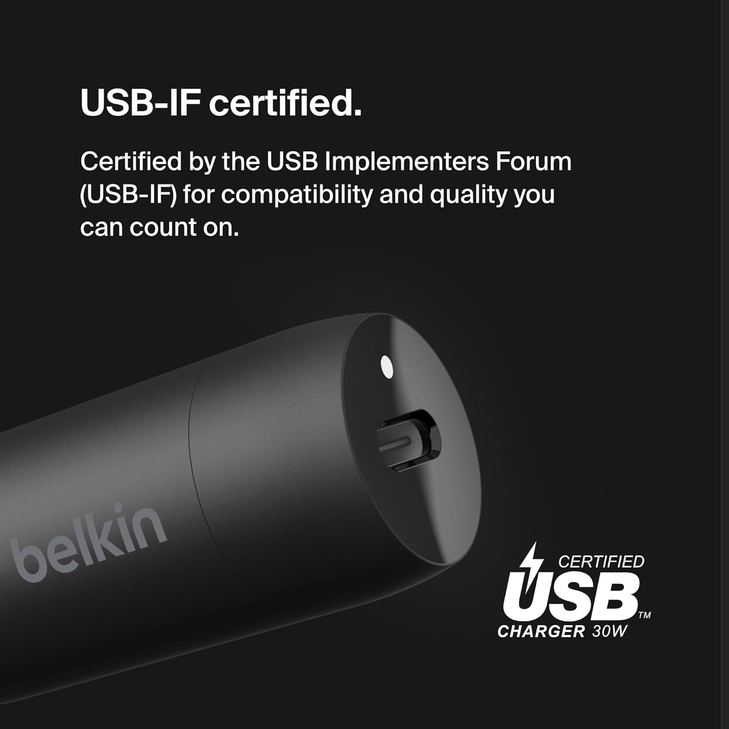 USB-IF certified.  
Certified by the USB Implementers Forum (USB-IF) for compatibility and quality you can count on.  

belkin  
CERTIFIED USB™ CHARGER 30W