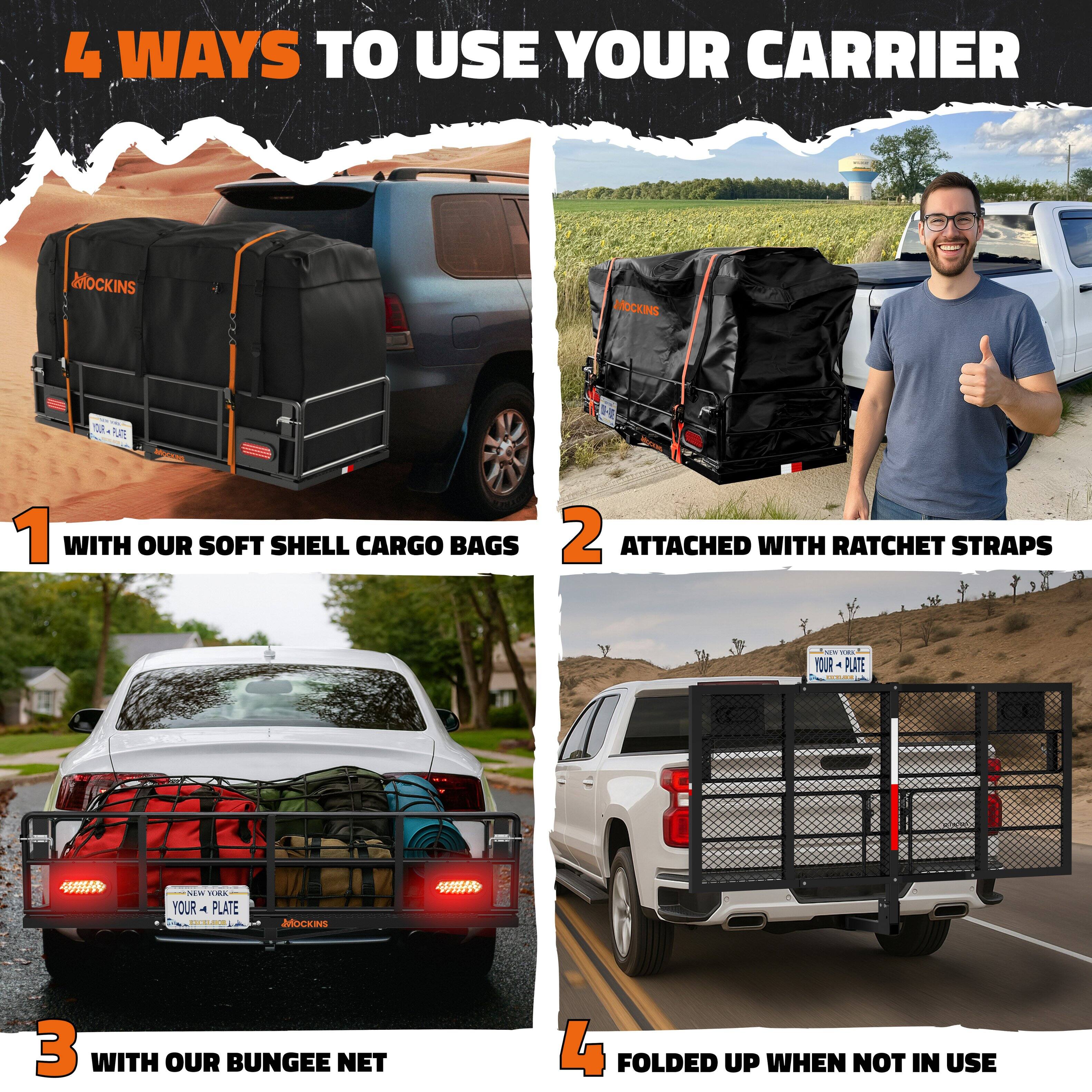 4 WAYS TO USE YOUR CARRIER

1. WITH OUR SOFT SHELL CARGO BAGS
2. ATTACHED WITH RATCHET STRAPS
3. WITH OUR BUNGEE NET
4. FOLDED UP WHEN NOT IN USE