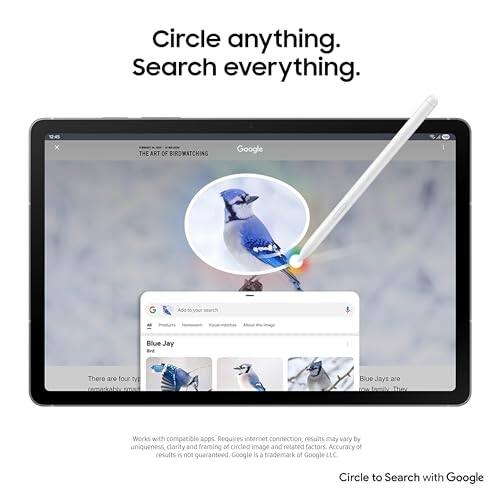 Circle anything.  
Search everything.  

THE ART OF BIRDMATCHING  

Google AdE  
do your Blue Jay Bre  

There are four types of Blue Jays.  

Works with compatible apps. Requires internet connection; results may vary by uniqueness, clarity and framing of circled image and related factors. Accuracy of results is not guaranteed.  

Google is a trademark of Google LLC  

Circle to Search with Google