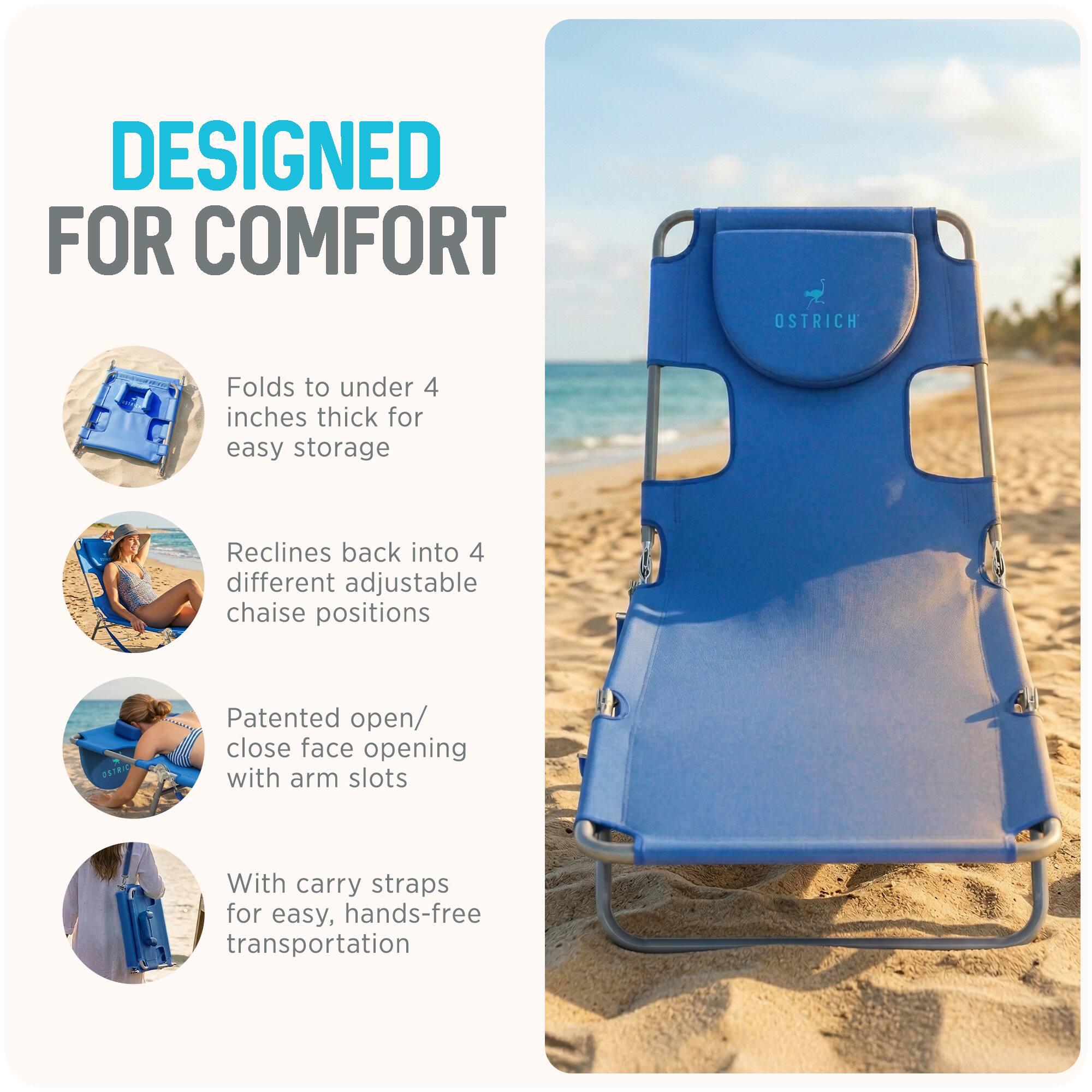 DESIGNED FOR COMFORT

- Folds to under 4 inches thick for easy storage
- Reclines back into 4 different adjustable chaise positions
- Patented open/close face opening with arm slots
- With carry straps for easy, hands-free transportation