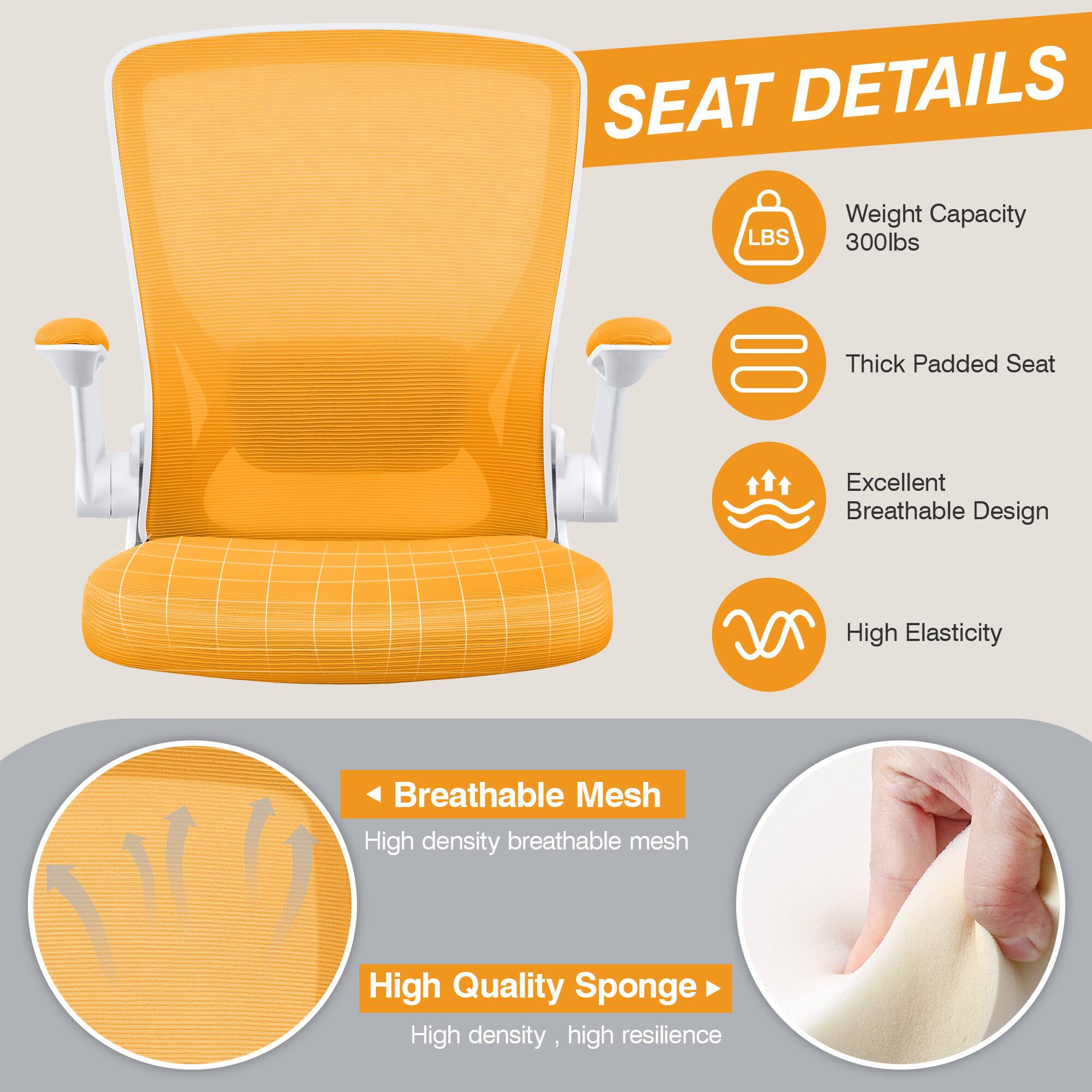 SEAT DETAILS  
- Weight Capacity: 300lbs  
- Thick Padded Seat  
- Excellent Breathable Design  
- High Elasticity  
- Breathable Mesh: High density breathable mesh  
- High Quality Sponge: High density, high resilience