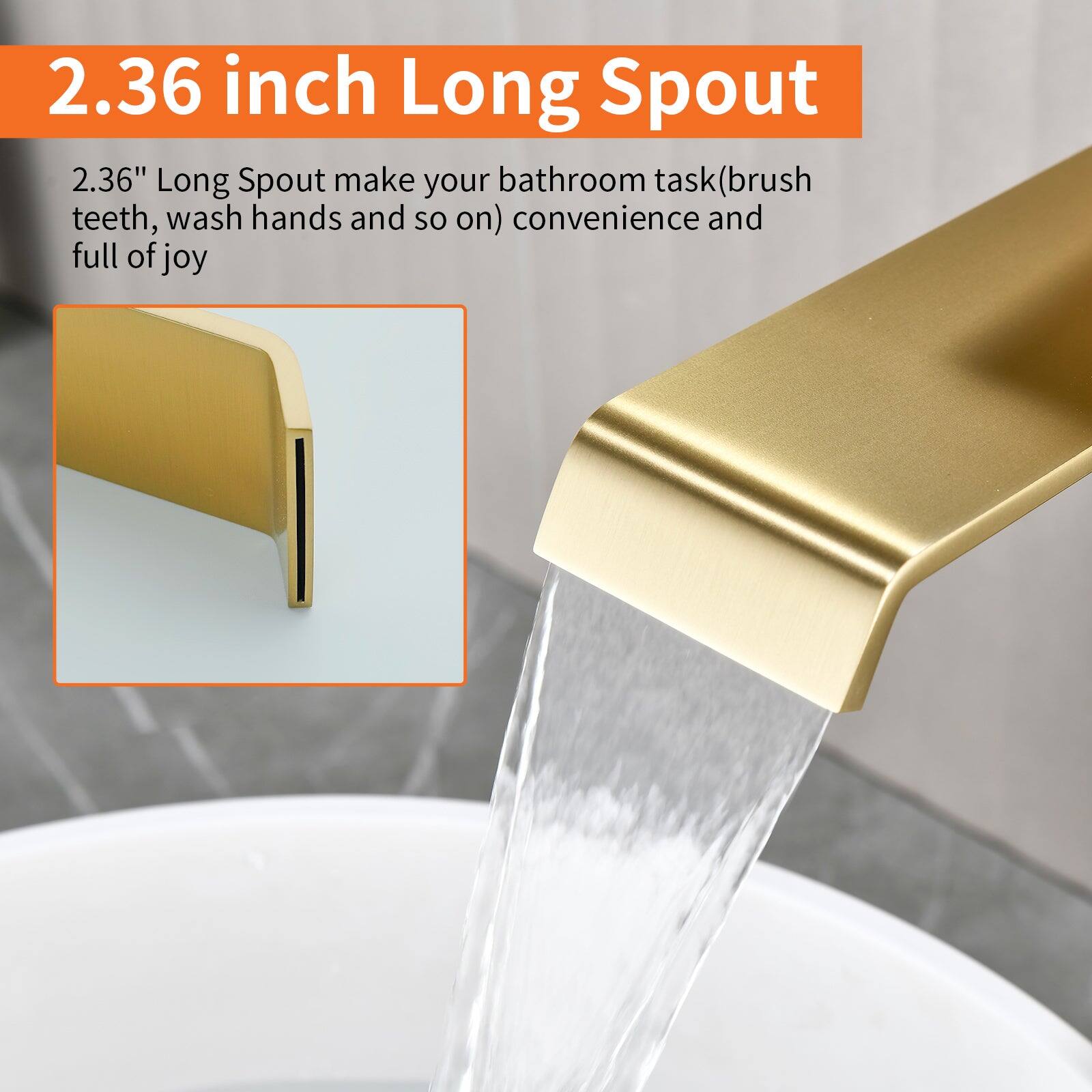 2.36 inch Long Spout

2.36" Long Spout make your bathroom task (brush teeth, wash hands and so on) convenience and full of joy