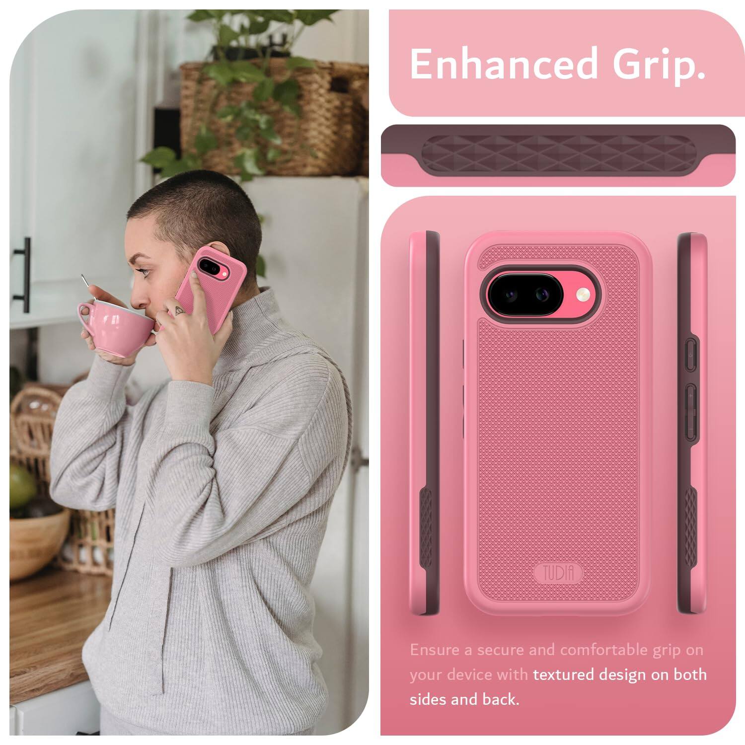 Enhanced Grip.

Ensure a secure and comfortable grip on your device with textured design on both sides and back.