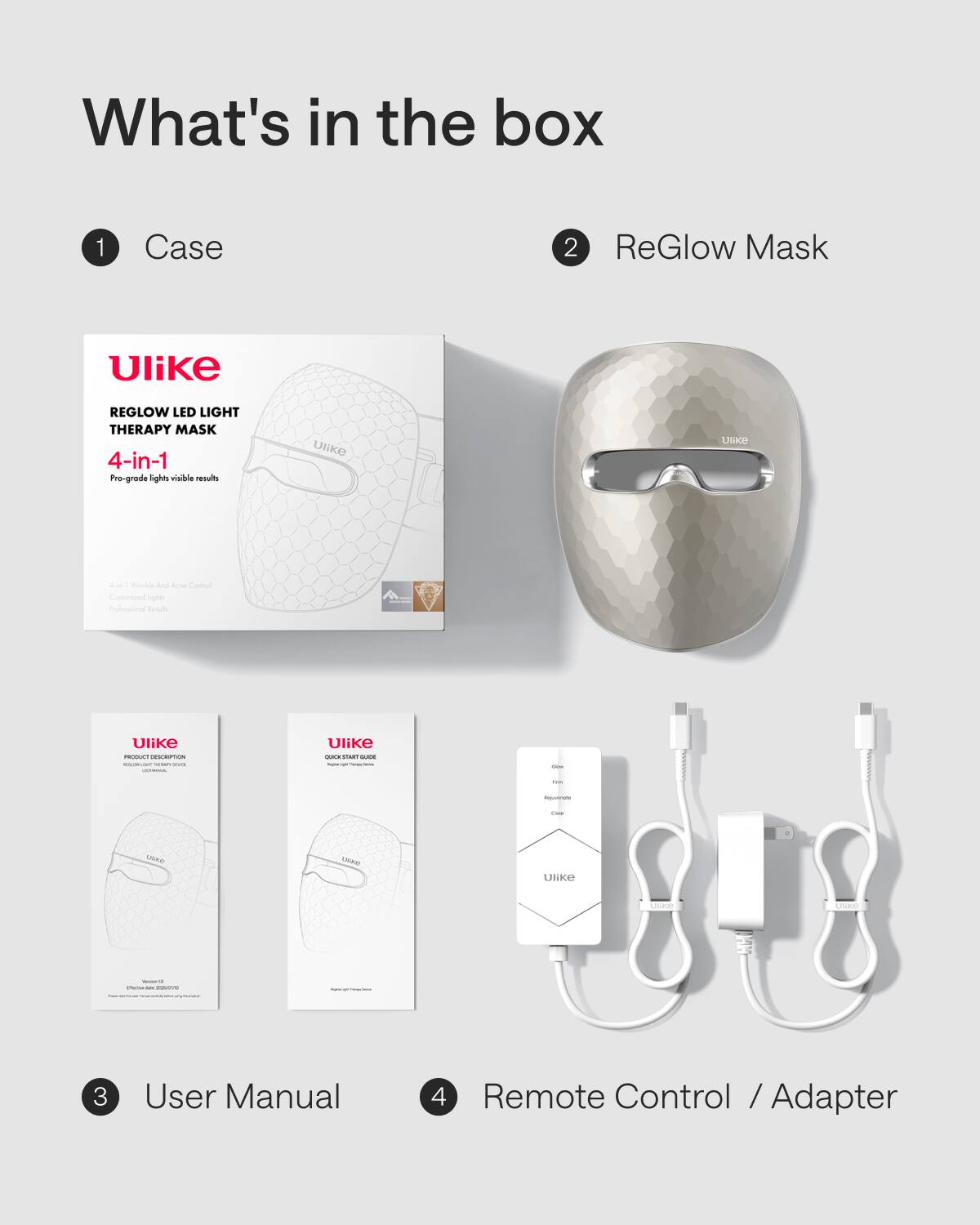 What's in the box

1. Case

2. ReGlow Mask

3. User Manual

4. Remote Control / Adapter