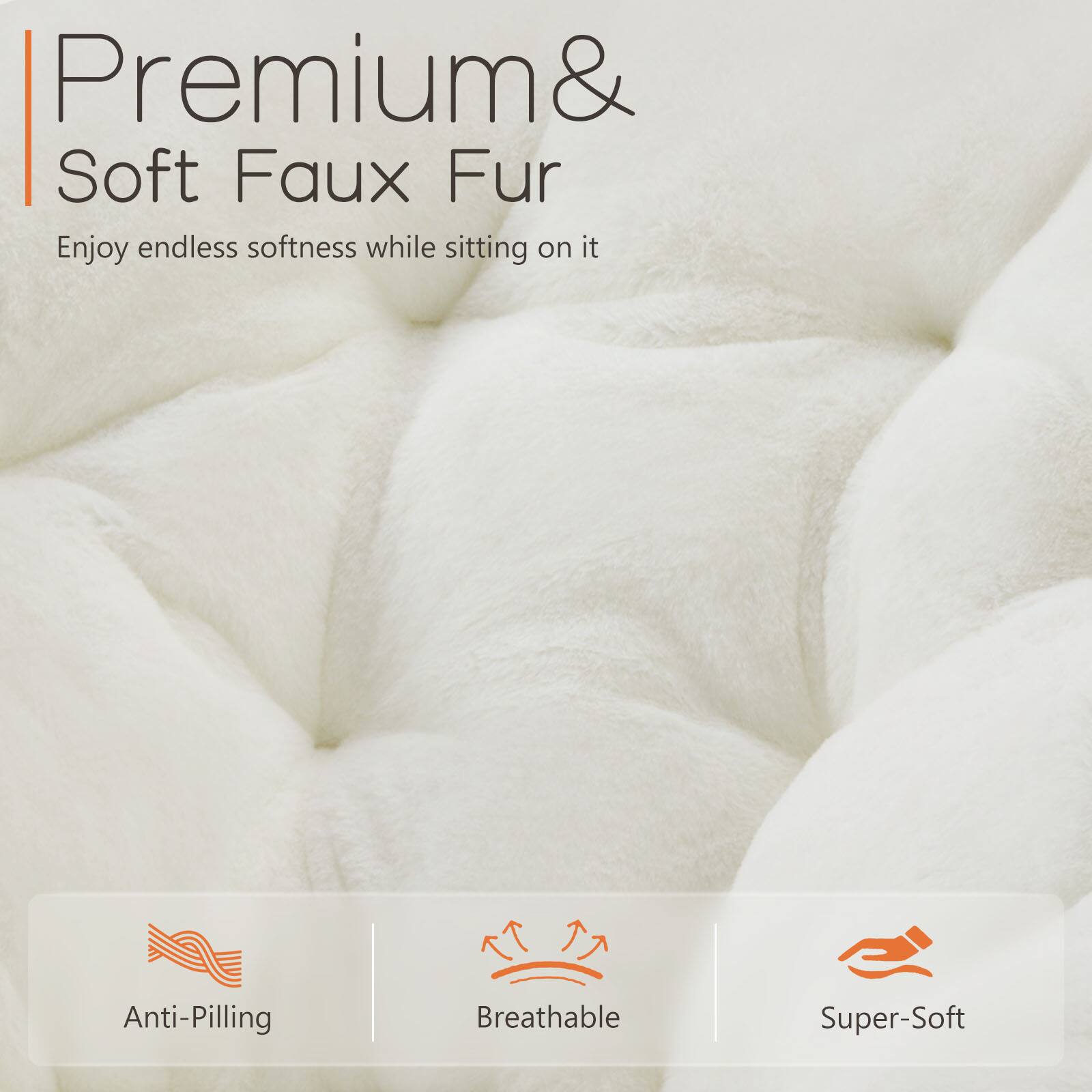 Premium & Soft Faux Fur

Enjoy endless softness while sitting on it

- Anti-Pilling
- Breathable
- Super-Soft