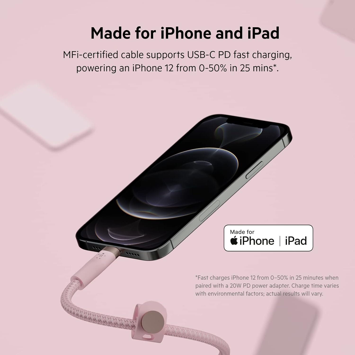 Made for iPhone and iPad

MFi-certified cable supports USB-C PD fast charging, powering an iPhone 12 from 0-50% in 25 mins*.

Made for iPhone | iPad

*Fast charges iPhone 12 from 0-50% in 25 minutes when paired with a 20W PD power adapter. Charge time varies with environmental factors; actual results will vary.