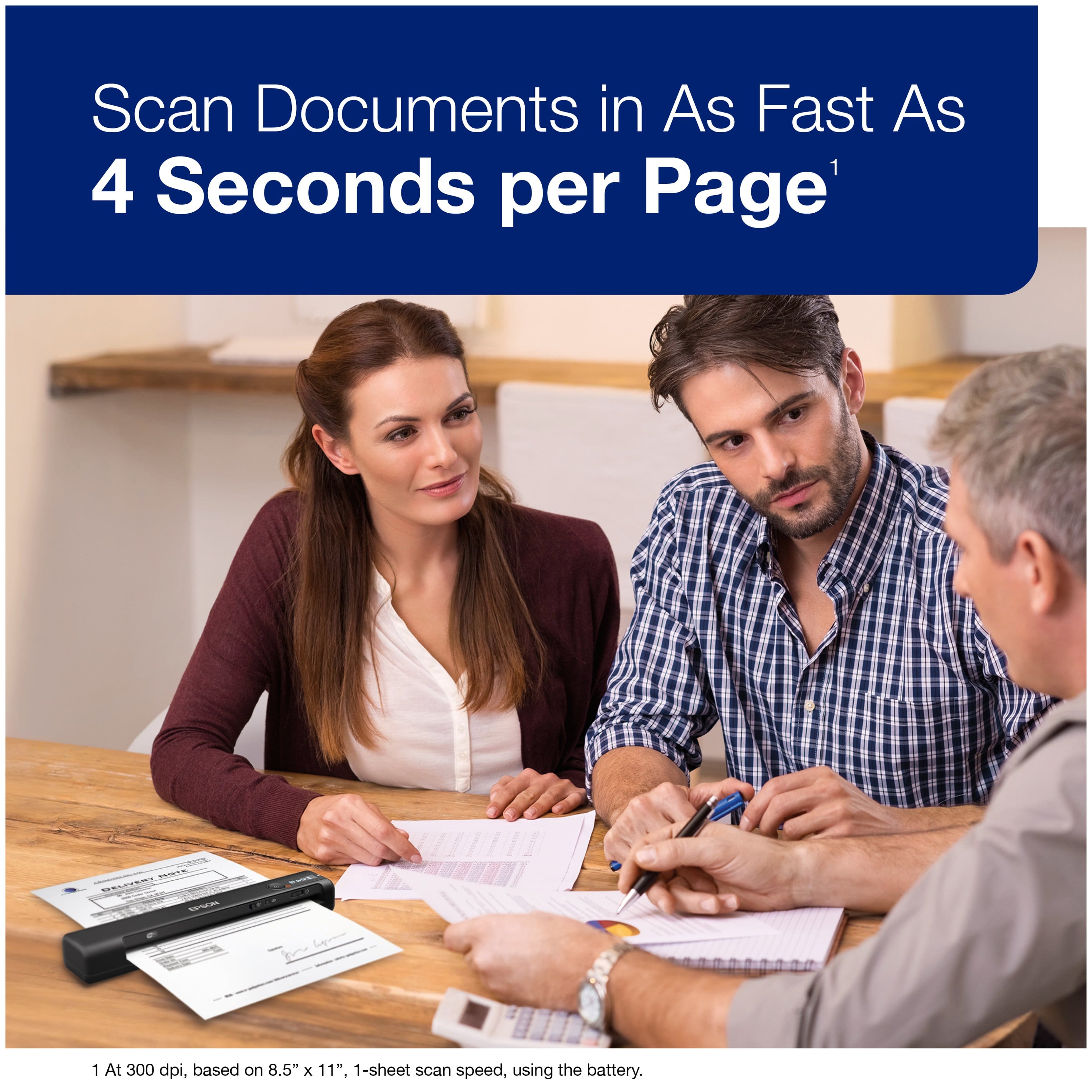 Scan Documents in As Fast As 4 Seconds per Page' DEC - - 1 At 300 dpi, based on 8.5" x 11". 1-sheet scan speed, using the battery.