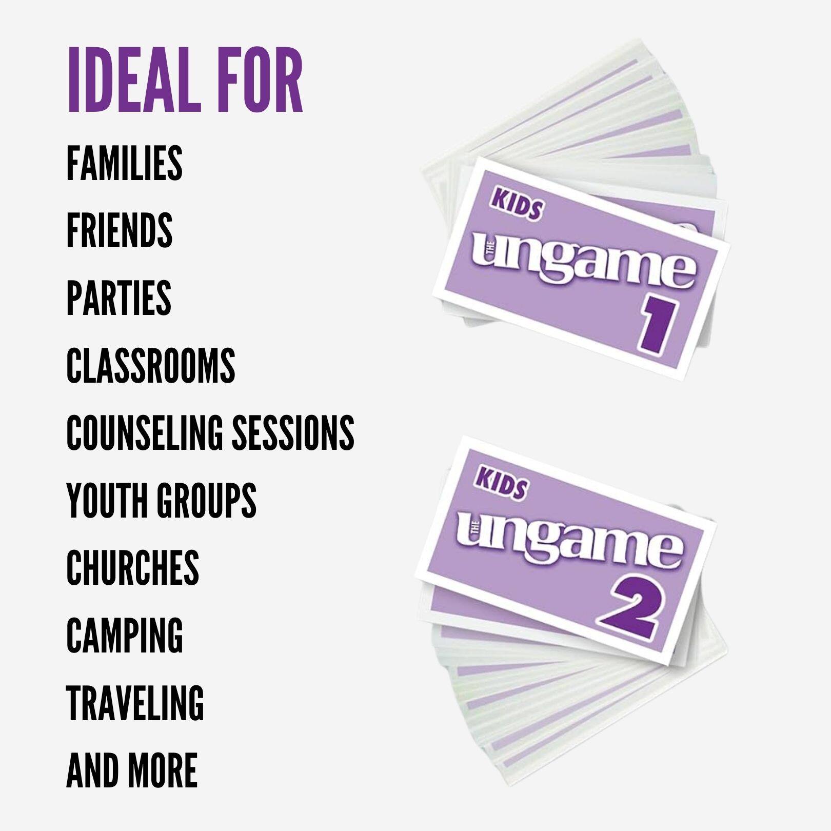 IDEAL FOR  
FAMILIES  
FRIENDS  
PARTIES  
CLASSROOMS  
COUNSELING SESSIONS  
YOUTH GROUPS  
CHURCHES  
CAMPING  
TRAVELING  
AND MORE  

KIDS ungame 1  
KIDS ungame 2