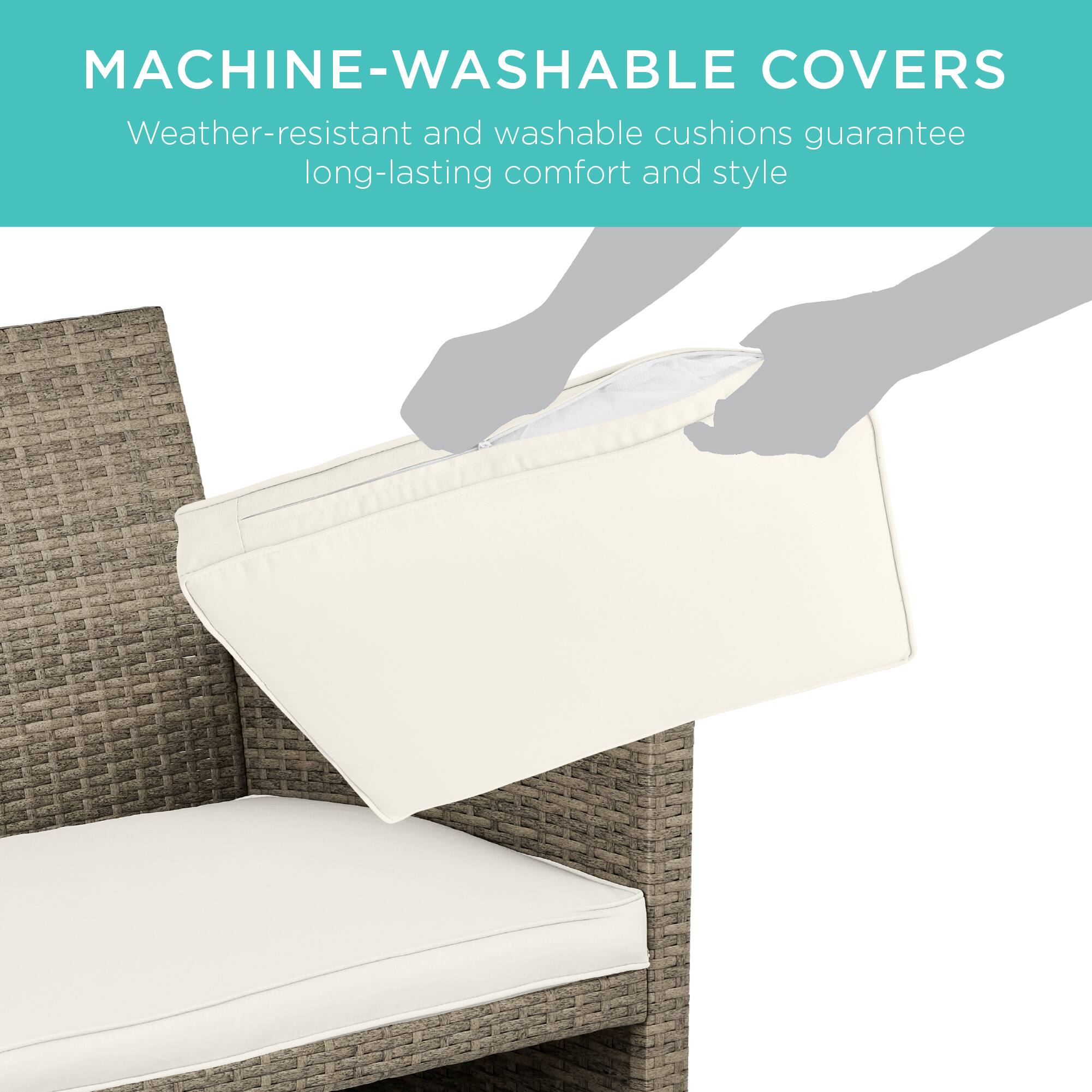 MACHINE-WASHABLE COVERS  
Weather-resistant and washable cushions guarantee long-lasting comfort and style