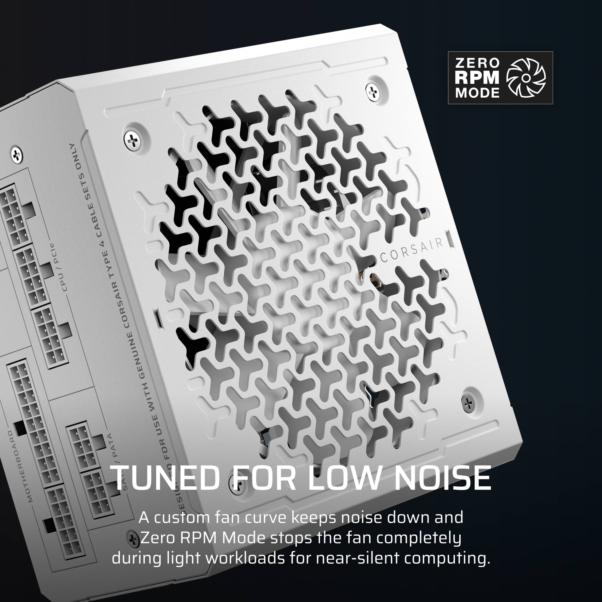 ZERO RPM MODE ONLY SETS CABLE 4 PCle CORSAIR CPU/PCle - TYPE CPU CORSAIR GENUINE WITH USE PATA FOR MOTHERBOARD TUNED FOR LOW NOISE

A custom fan curve keeps noise down and Zero RPM Mode stops the fan completely during light workloads for near-silent computing.