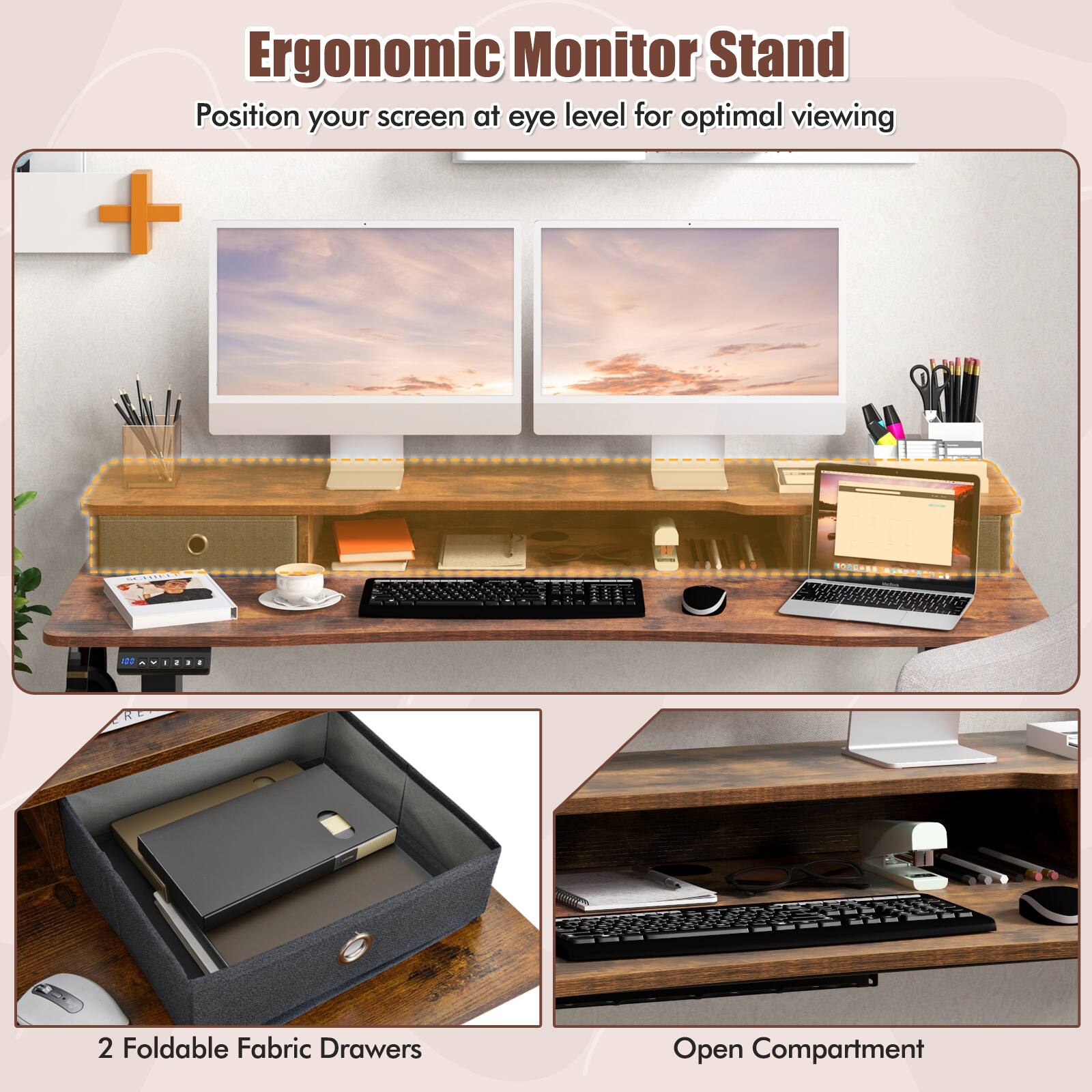Ergonomic Monitor Stand  
Position your screen at eye level for optimal viewing  

2 Foldable Fabric Drawers  
Open Compartment