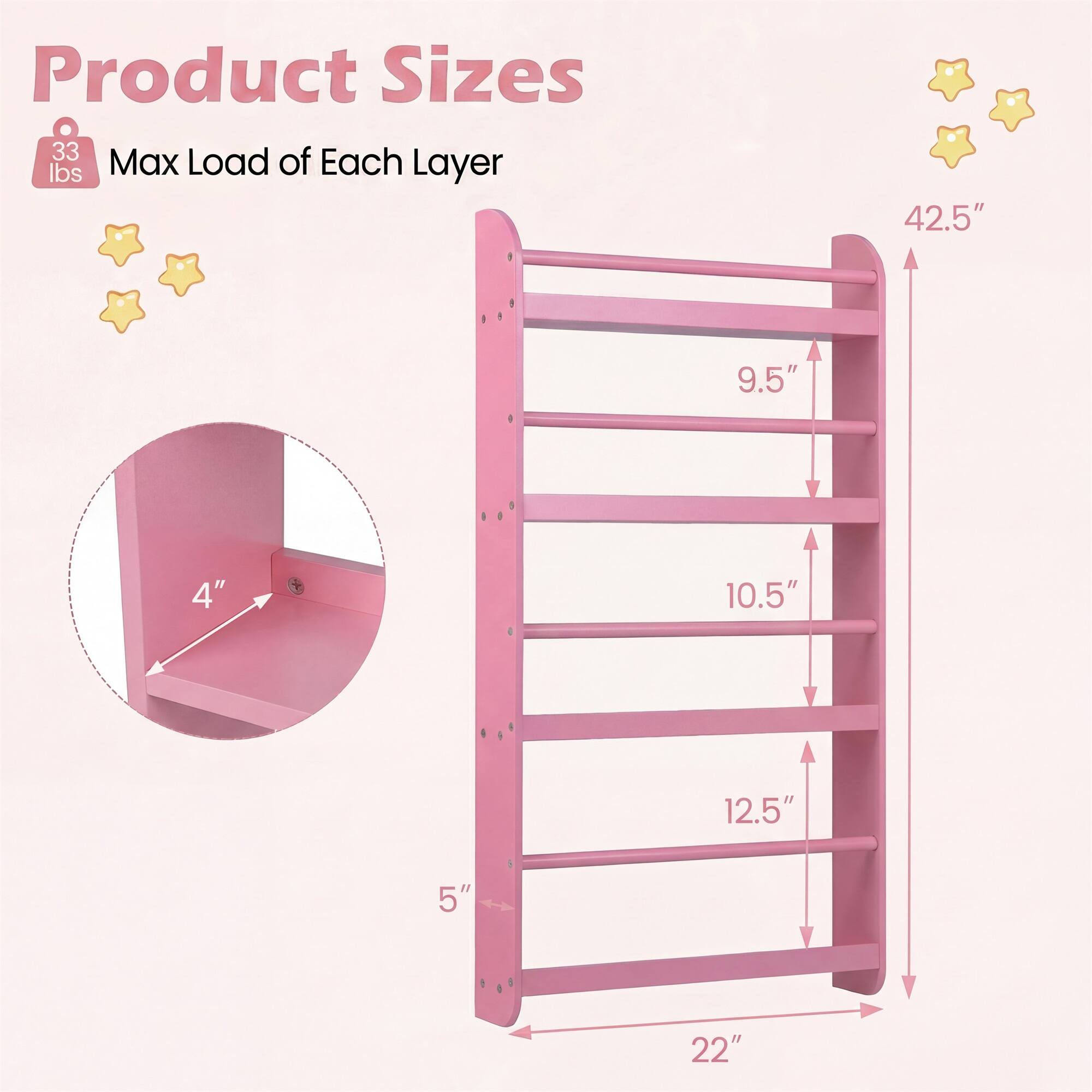 Product Sizes  
33 lbs Max Load of Each Layer  
42.5"  
9.5"  
4"  
10.5"  
12.5"  
5"  
22"