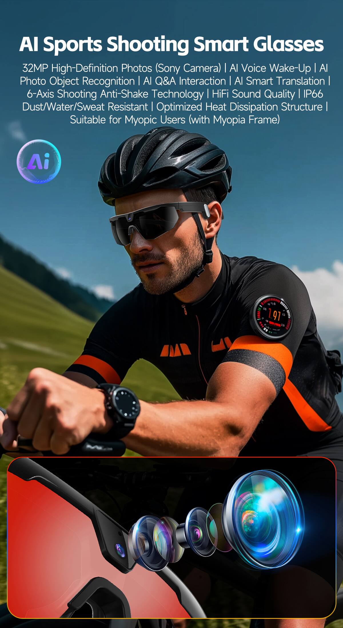 AI Sports Shooting Smart Glasses  
32MP High-Definition Photos (Sony Camera) | AI Voice Wake-Up | AI Photo Object Recognition | AI Q&A Interaction | AI Smart Translation | 6-Axis Shooting Anti-Shake Technology | HiFi Sound Quality | IP66 Dust/Water/Sweat Resistant | Optimized Heat Dissipation Structure | Suitable for Myopic Users (with Myopia Frame)