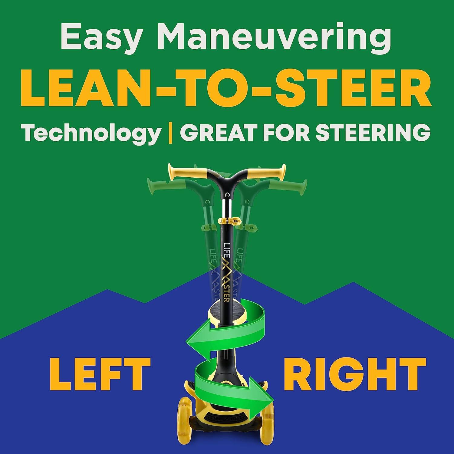 Easy Maneuvering  
LEAN-TO-STEER  
Technology | GREAT FOR STEERING  

LEFT  
RIGHT
