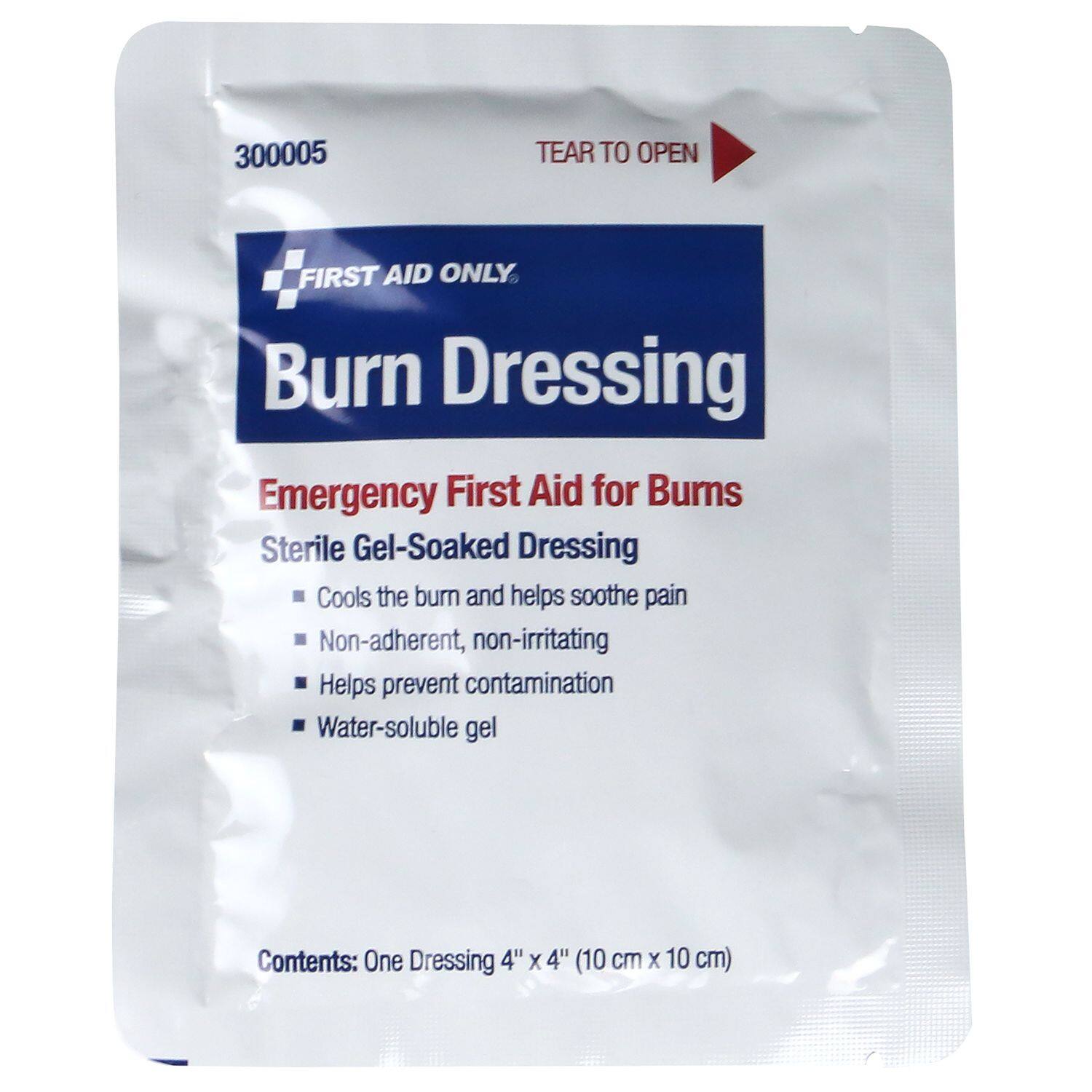 300005 TEAR TO OPEN FIRST AID ONLY Burn Dressing Emergency First Aid for Burns Sterile Gel-Soaked Dressing Cools the burn and helps soothe pain Non-adherent, non-irritating Helps prevent contamination Water-soluble gel Contents: One Dressing 4" x 4" (10 cm x 10 cm)