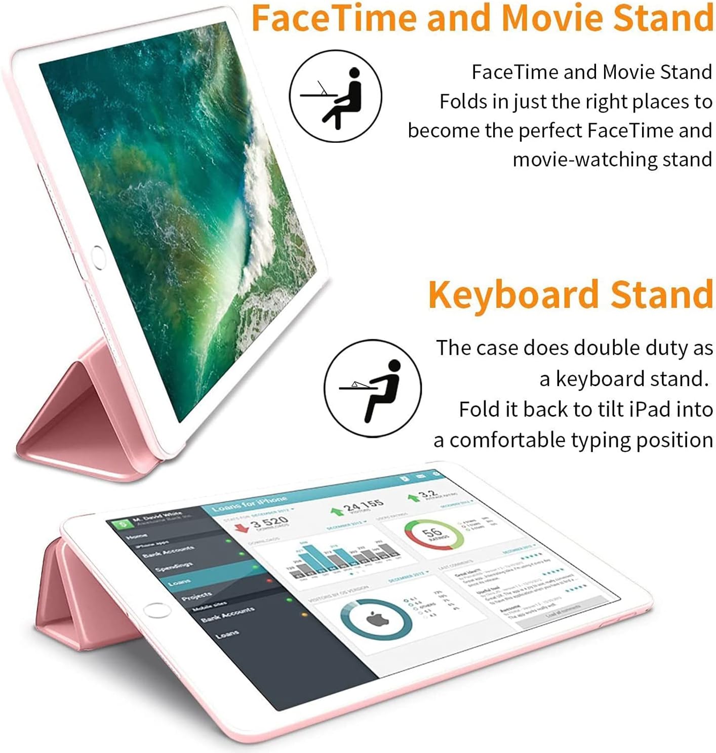 FaceTime and Movie Stand  
FaceTime and Movie Stand Folds in just the right places to become the perfect FaceTime and movie-watching stand

Keyboard Stand  
The case does double duty as a keyboard stand. Fold it back to tilt iPad into a comfortable typing position

for iPhone Loans M. 520 3 Bark Accounts Spendings TM Loans Projects Mobile Accounts Bank Loans  
24 155  
3.2 56 Q46