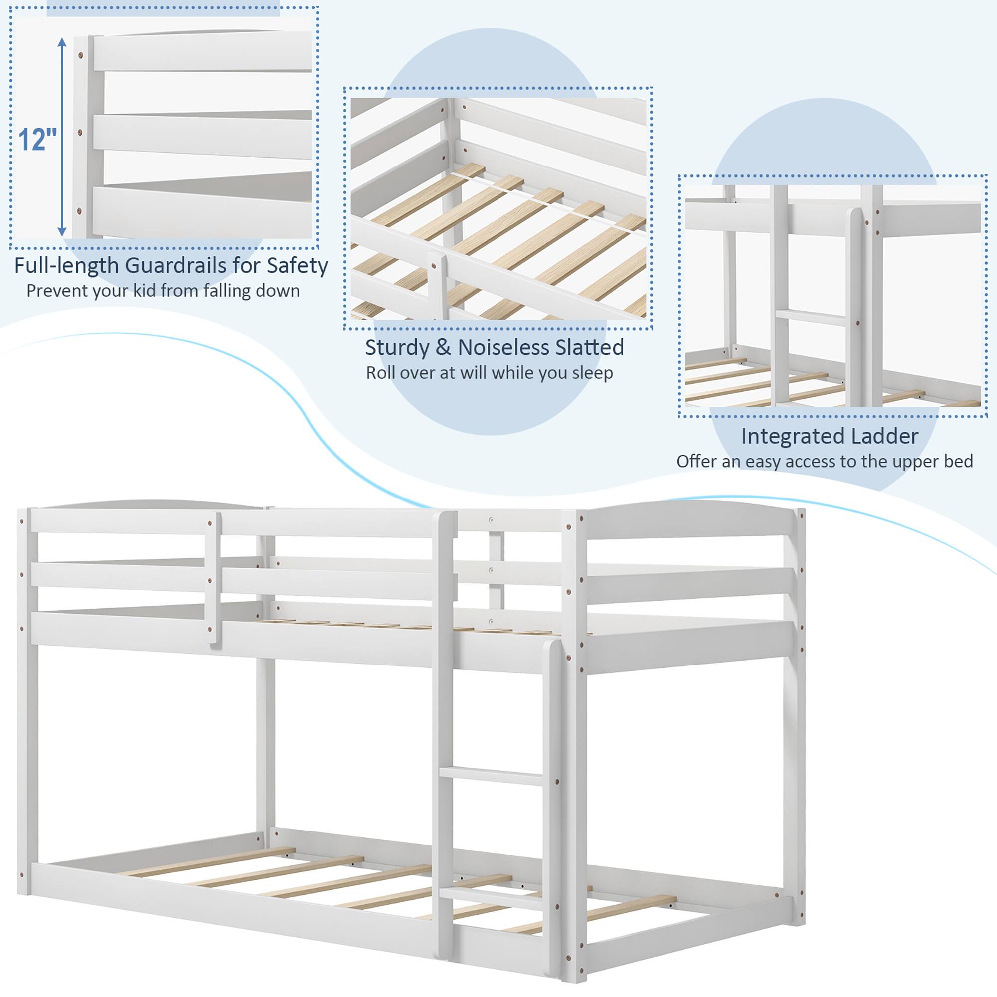 12" Full-length Guardrails for Safety  
Prevent your kid from falling down  

Sturdy & Noiseless Slatted  
Roll over at will while you sleep  

Integrated Ladder  
Offer an easy access to the upper bed