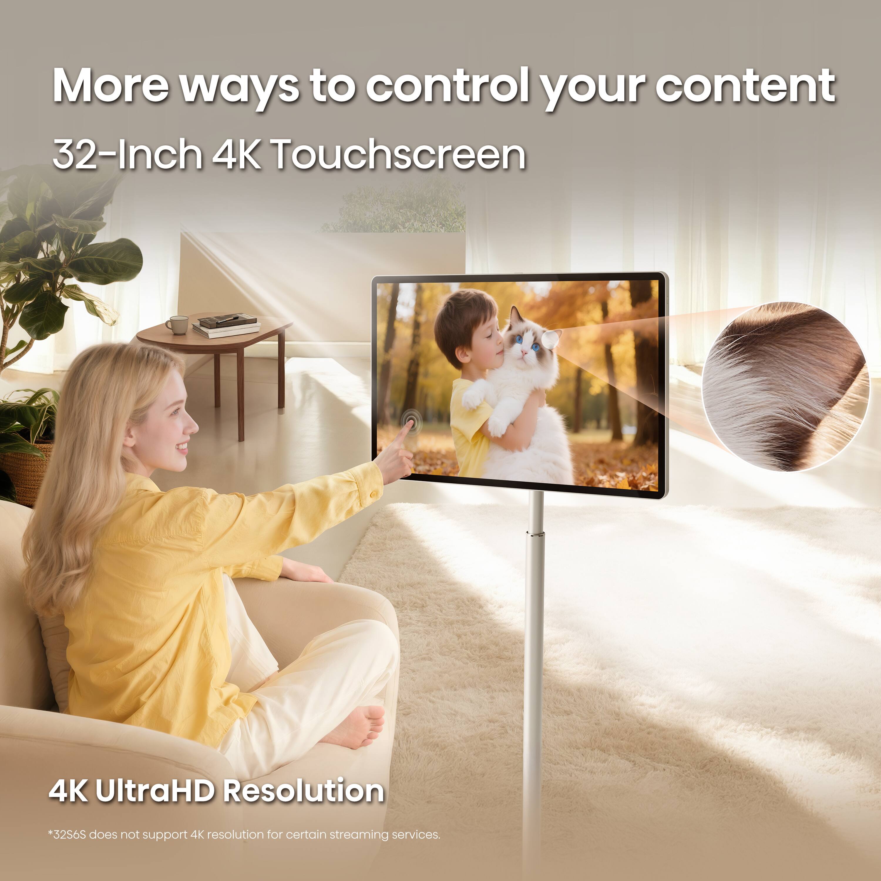 More ways to control your content  
32-Inch 4K Touchscreen  
4K UltraHD Resolution  
*32S6S does not support 4K resolution for certain streaming services.