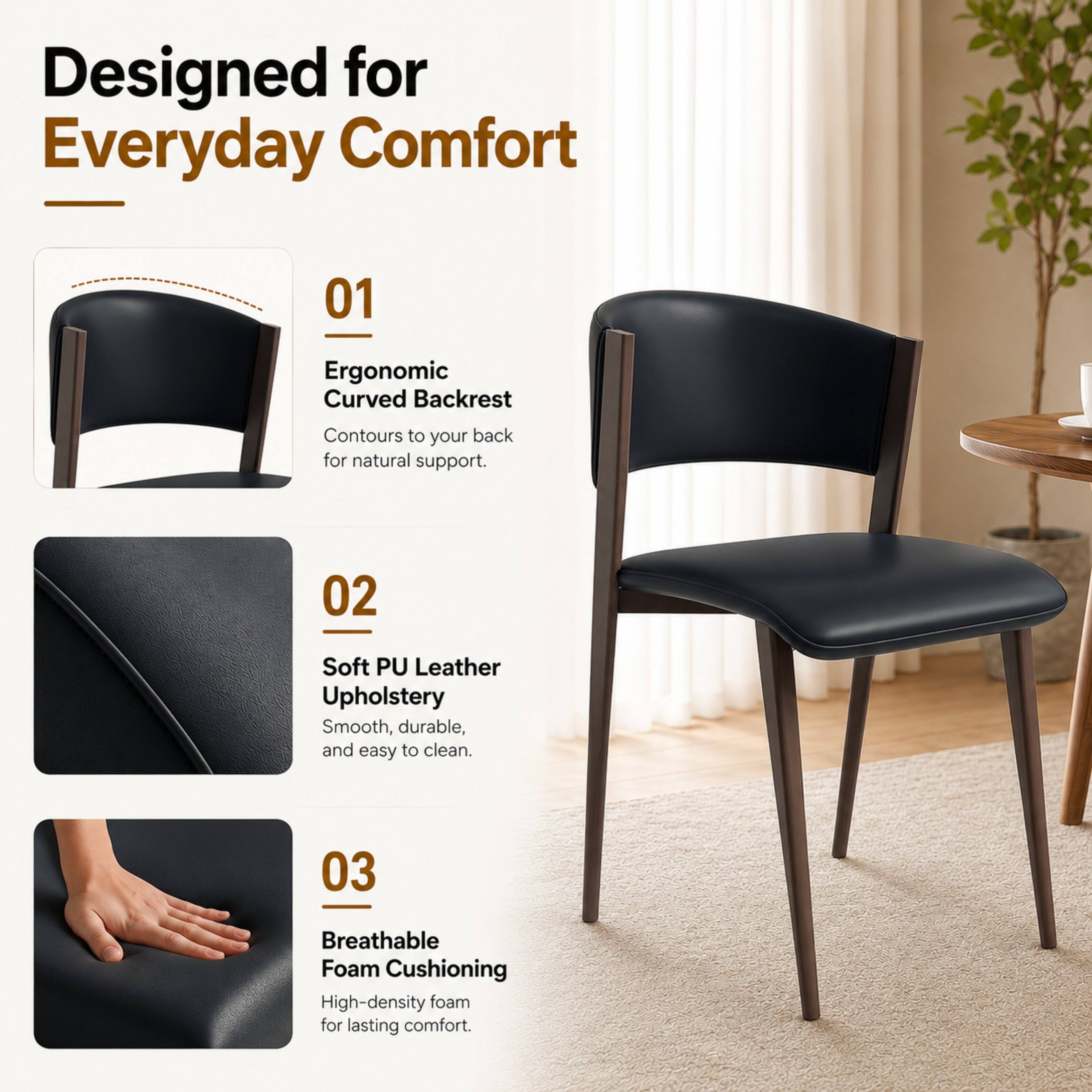 Designed for Everyday Comfort

01 Ergonomic Curved Backrest
Contours to your back for natural support.

02 Soft PU Leather Upholstery
Smooth, durable, and easy to clean.

03 Breathable Foam Cushioning
High-density foam for lasting comfort.